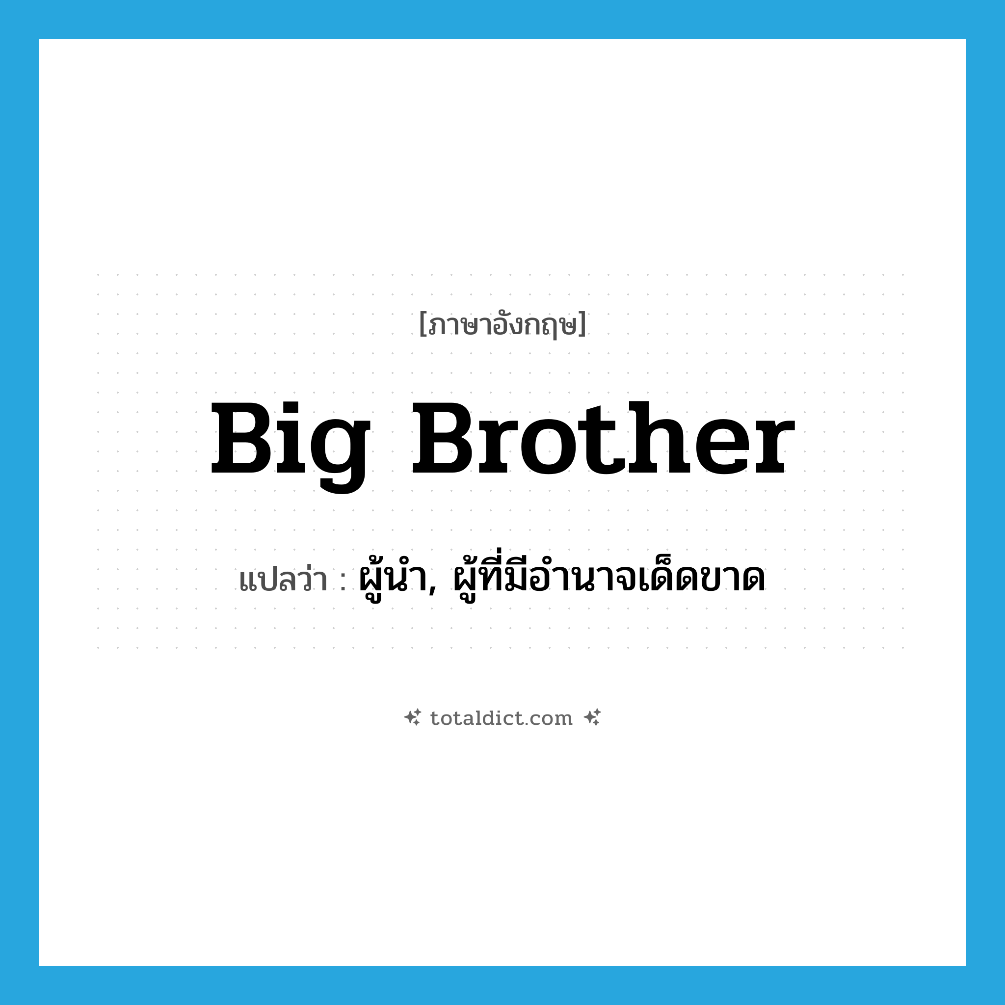 big brother แปลว่า?, คำศัพท์ภาษาอังกฤษ Big Brother แปลว่า ผู้นำ, ผู้ที่มีอำนาจเด็ดขาด ประเภท N หมวด N