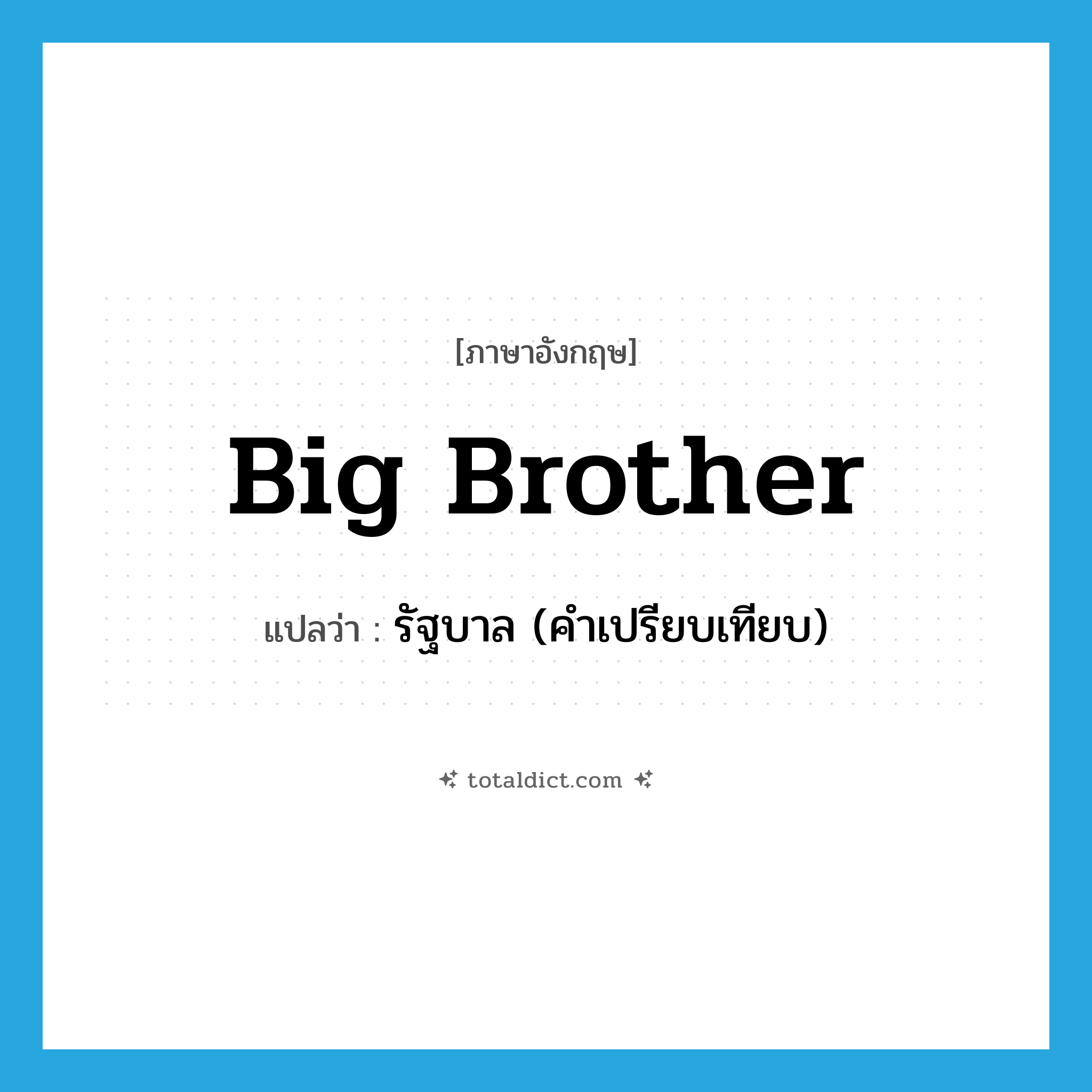 big brother แปลว่า?, คำศัพท์ภาษาอังกฤษ Big Brother แปลว่า รัฐบาล (คำเปรียบเทียบ) ประเภท SL หมวด SL