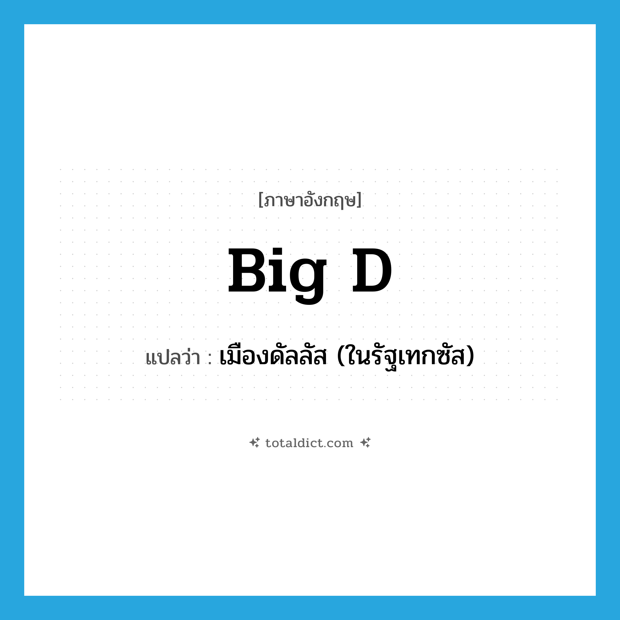 Big D แปลว่า?, คำศัพท์ภาษาอังกฤษ Big D แปลว่า เมืองดัลลัส (ในรัฐเทกซัส) ประเภท SL หมวด SL