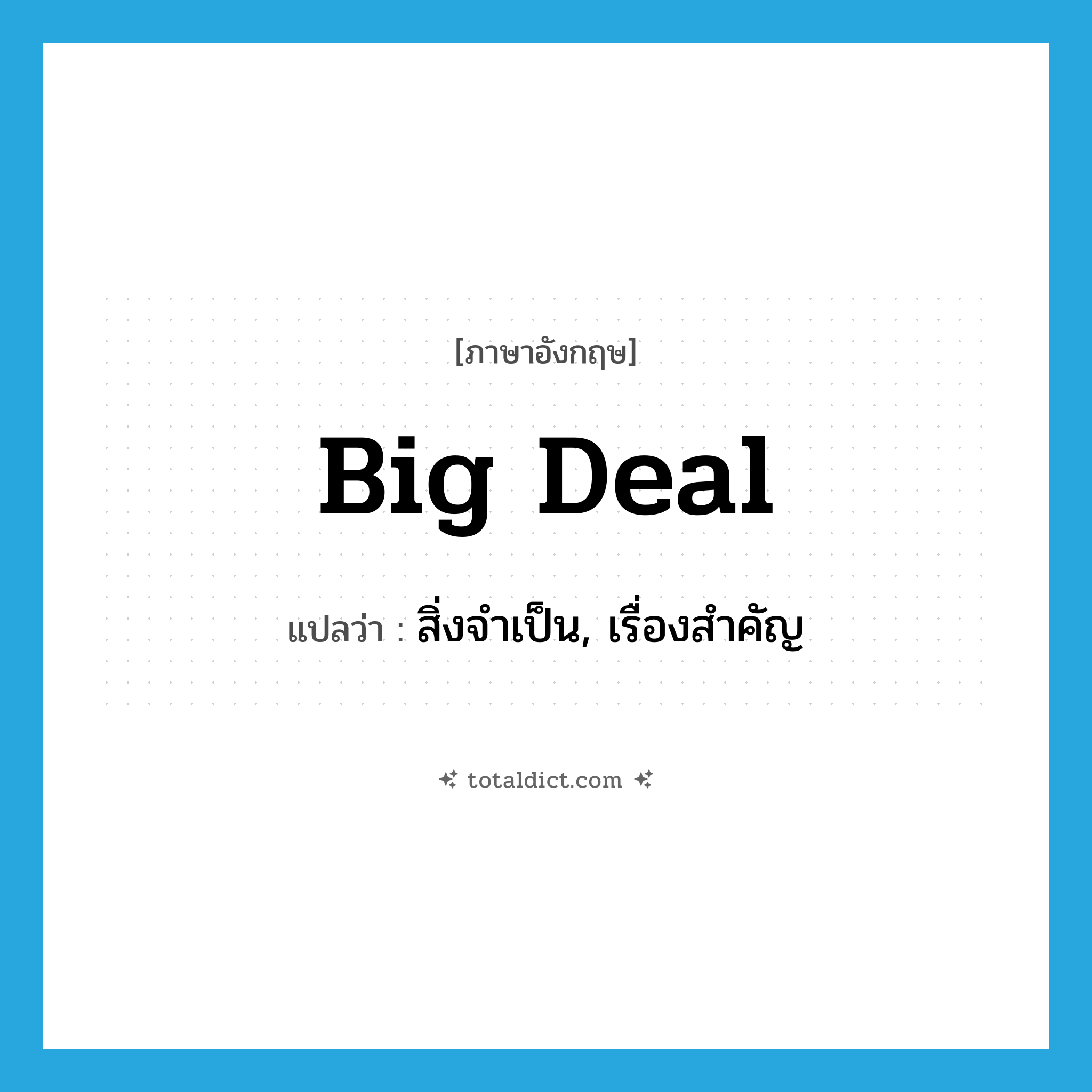 big deal แปลว่า?, คำศัพท์ภาษาอังกฤษ big deal แปลว่า สิ่งจำเป็น, เรื่องสำคัญ ประเภท SL หมวด SL