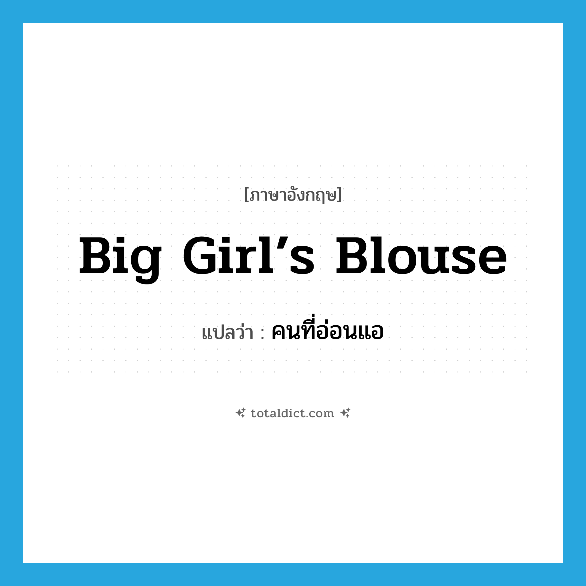 big girl’s blouse แปลว่า?, คำศัพท์ภาษาอังกฤษ big girl’s blouse แปลว่า คนที่อ่อนแอ ประเภท SL หมวด SL