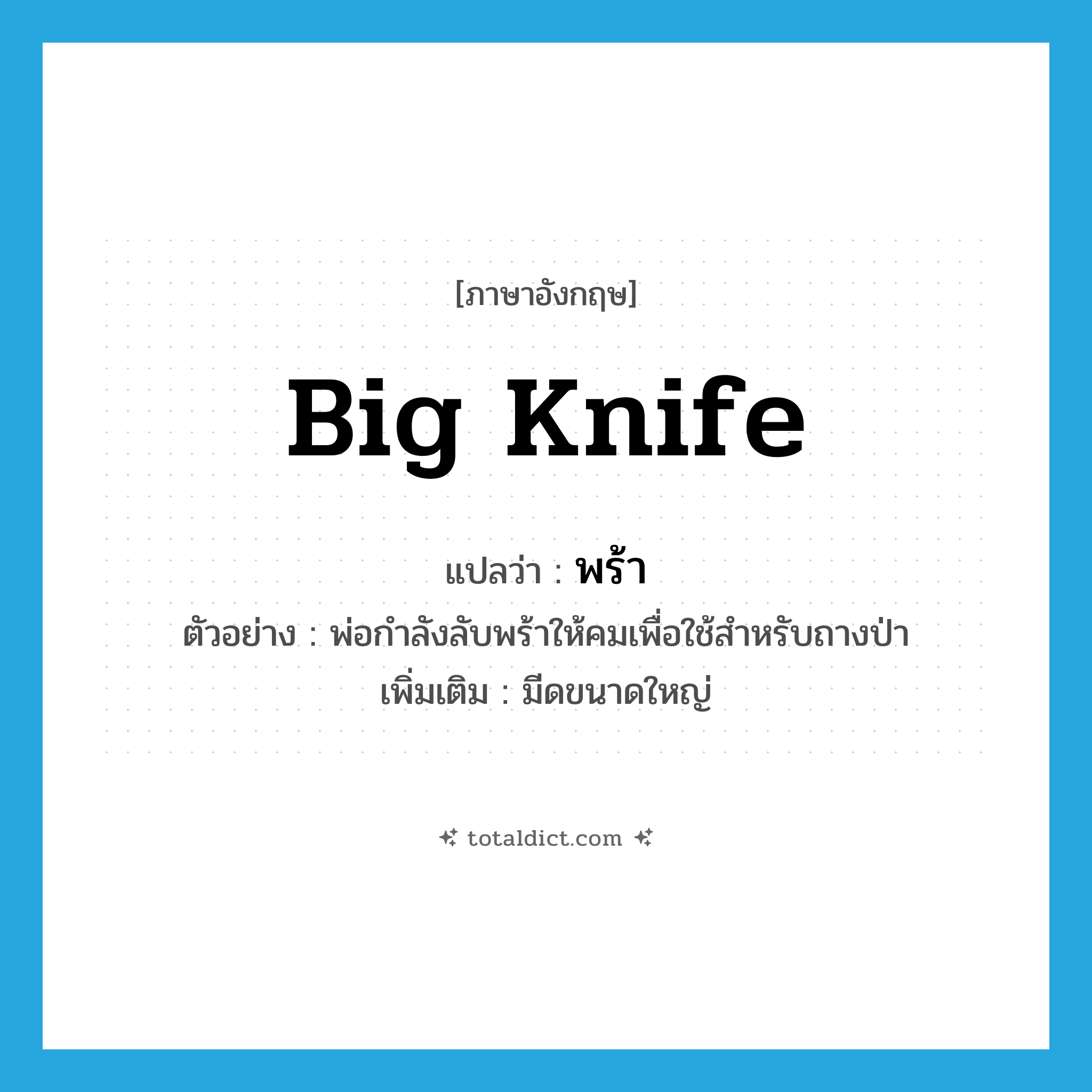 big knife แปลว่า?, คำศัพท์ภาษาอังกฤษ big knife แปลว่า พร้า ประเภท N ตัวอย่าง พ่อกำลังลับพร้าให้คมเพื่อใช้สำหรับถางป่า เพิ่มเติม มีดขนาดใหญ่ หมวด N