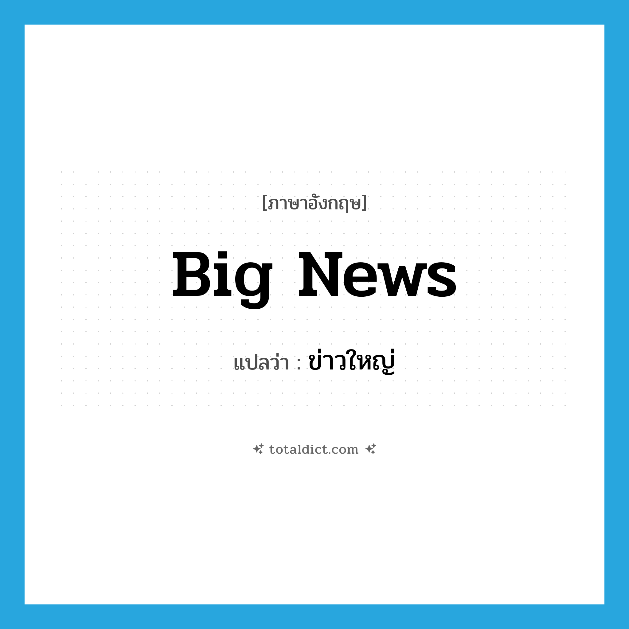 big news แปลว่า?, คำศัพท์ภาษาอังกฤษ big news แปลว่า ข่าวใหญ่ ประเภท N หมวด N