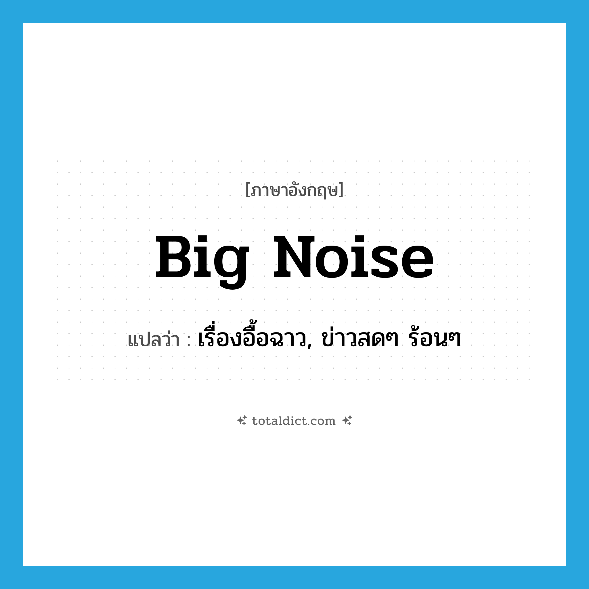 big noise แปลว่า?, คำศัพท์ภาษาอังกฤษ big noise แปลว่า เรื่องอื้อฉาว, ข่าวสดๆ ร้อนๆ ประเภท SL หมวด SL