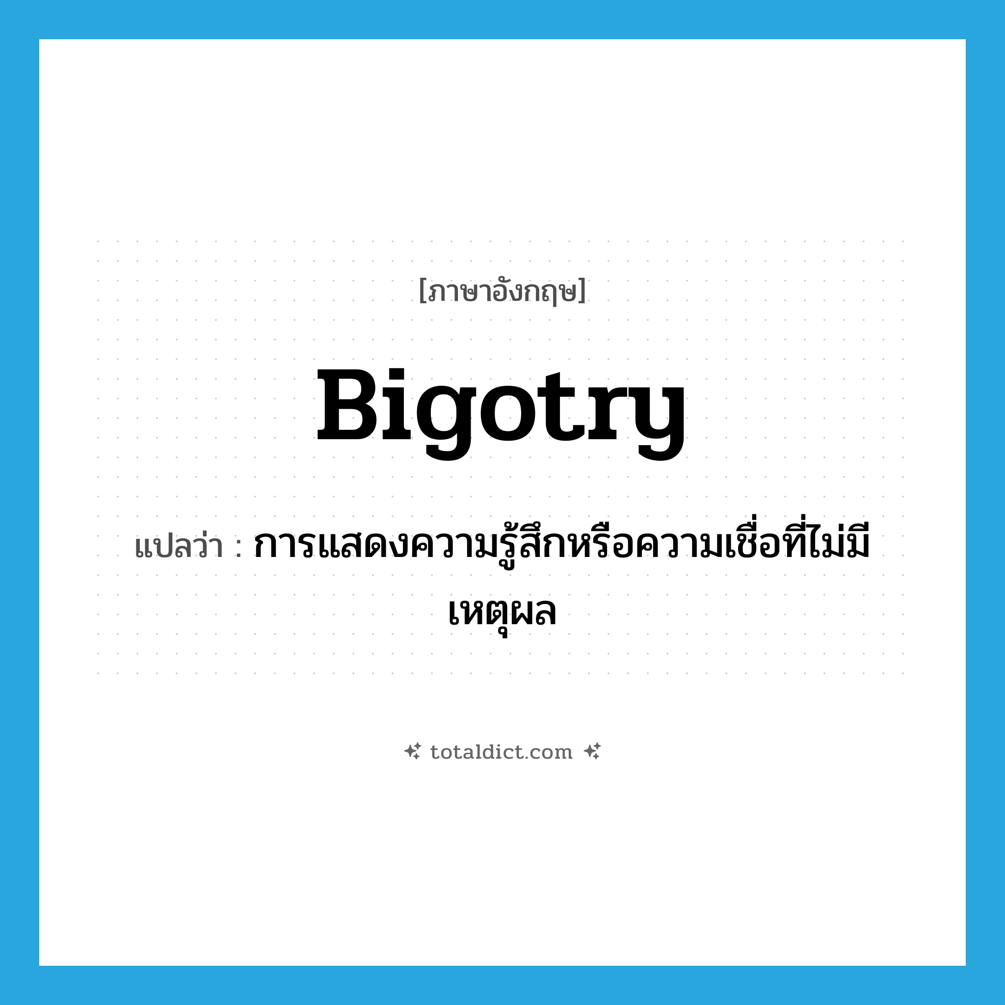 bigotry แปลว่า?, คำศัพท์ภาษาอังกฤษ bigotry แปลว่า การแสดงความรู้สึกหรือความเชื่อที่ไม่มีเหตุผล ประเภท N หมวด N