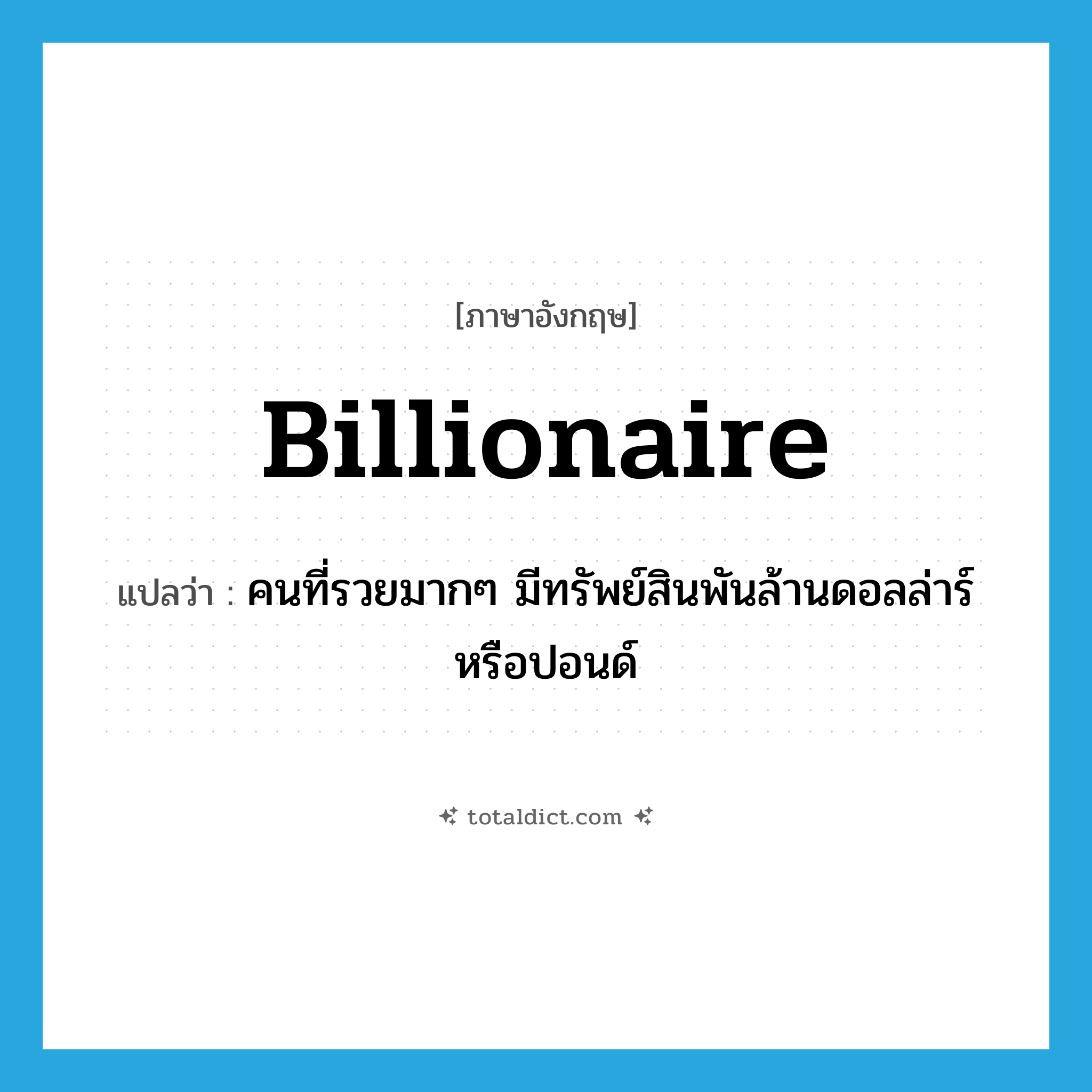 billionaire แปลว่า?, คำศัพท์ภาษาอังกฤษ billionaire แปลว่า คนที่รวยมากๆ มีทรัพย์สินพันล้านดอลล่าร์หรือปอนด์ ประเภท N หมวด N