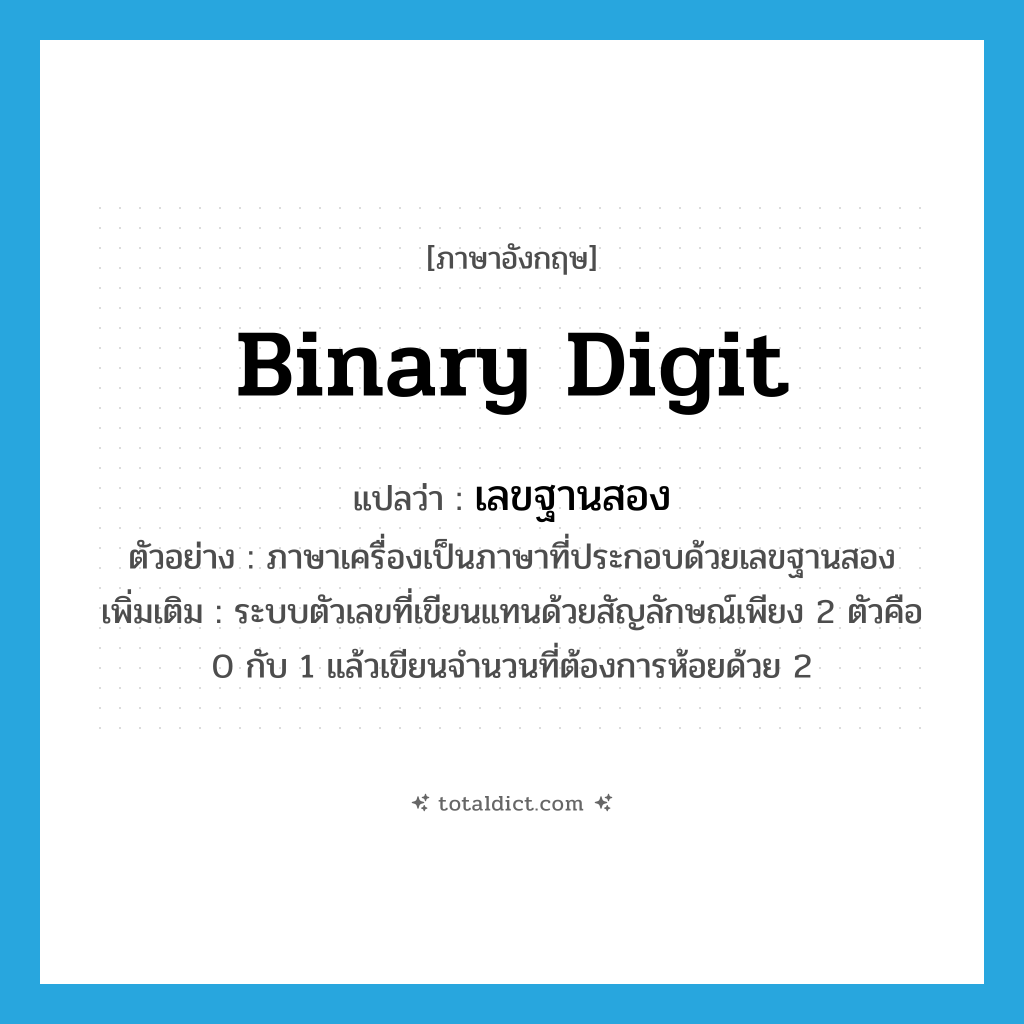 binary digit แปลว่า?, คำศัพท์ภาษาอังกฤษ binary digit แปลว่า เลขฐานสอง ประเภท N ตัวอย่าง ภาษาเครื่องเป็นภาษาที่ประกอบด้วยเลขฐานสอง เพิ่มเติม ระบบตัวเลขที่เขียนแทนด้วยสัญลักษณ์เพียง 2 ตัวคือ 0 กับ 1 แล้วเขียนจำนวนที่ต้องการห้อยด้วย 2 หมวด N