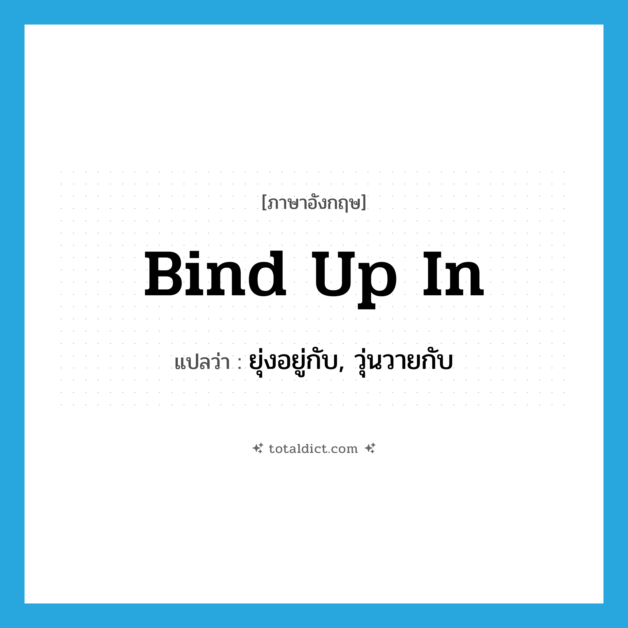 bind up in แปลว่า?, คำศัพท์ภาษาอังกฤษ bind up in แปลว่า ยุ่งอยู่กับ, วุ่นวายกับ ประเภท PHRV หมวด PHRV