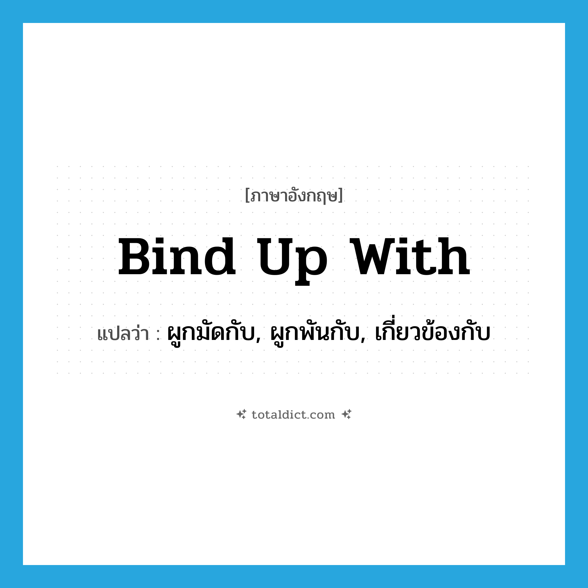 bind up with แปลว่า?, คำศัพท์ภาษาอังกฤษ bind up with แปลว่า ผูกมัดกับ, ผูกพันกับ, เกี่ยวข้องกับ ประเภท PHRV หมวด PHRV