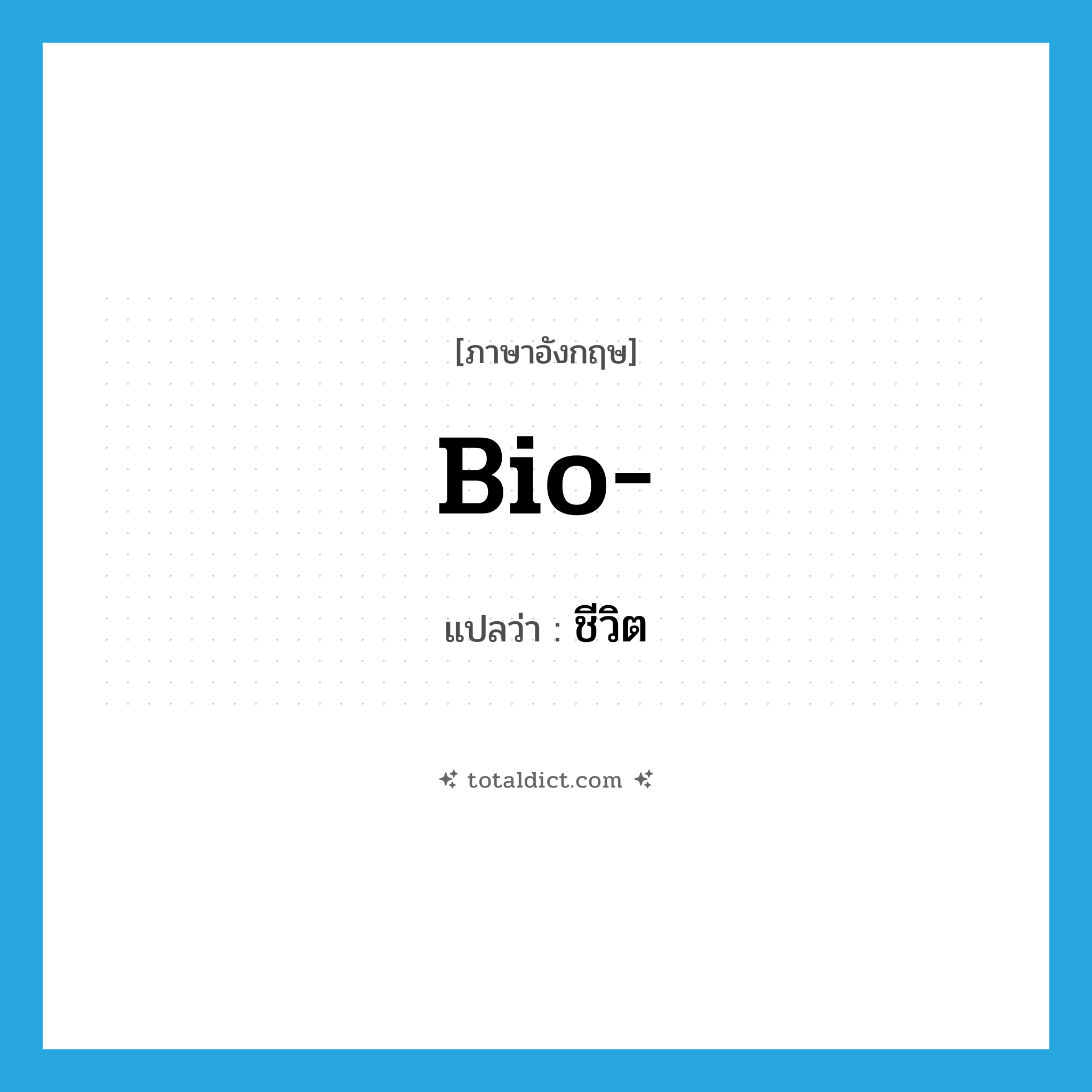 bio- แปลว่า?, คำศัพท์ภาษาอังกฤษ bio- แปลว่า ชีวิต ประเภท PRF หมวด PRF