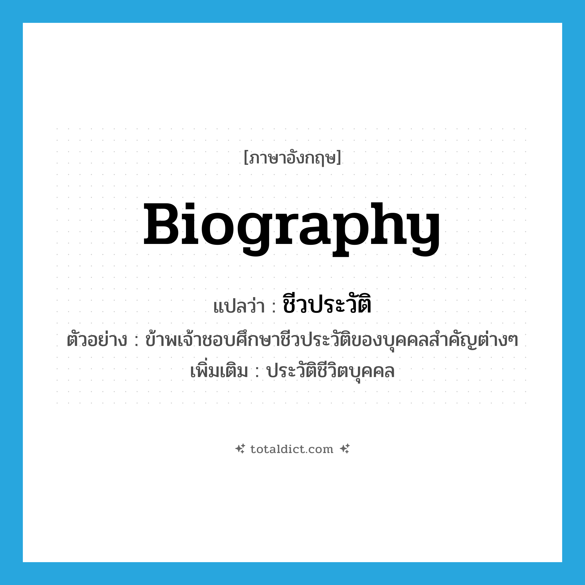 ชีวประวัติ ภาษาอังกฤษ?, คำศัพท์ภาษาอังกฤษ ชีวประวัติ แปลว่า biography ประเภท N ตัวอย่าง ข้าพเจ้าชอบศึกษาชีวประวัติของบุคคลสำคัญต่างๆ เพิ่มเติม ประวัติชีวิตบุคคล หมวด N