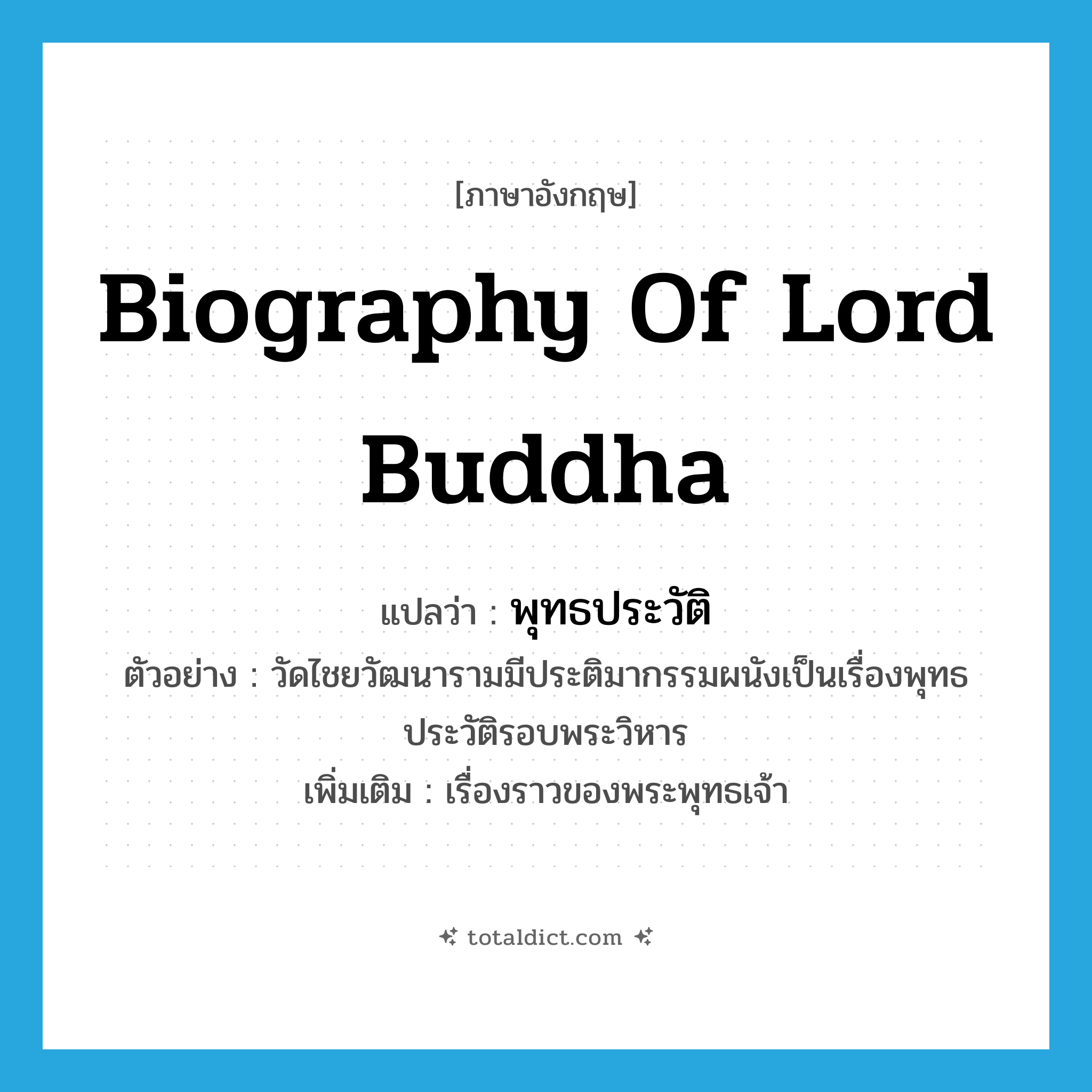 biography of Lord Buddha แปลว่า?, คำศัพท์ภาษาอังกฤษ biography of Lord Buddha แปลว่า พุทธประวัติ ประเภท N ตัวอย่าง วัดไชยวัฒนารามมีประติมากรรมผนังเป็นเรื่องพุทธประวัติรอบพระวิหาร เพิ่มเติม เรื่องราวของพระพุทธเจ้า หมวด N