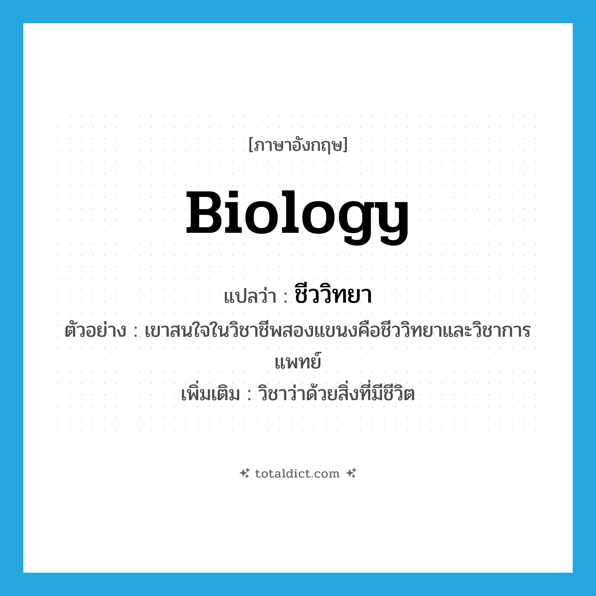 biology แปลว่า?, คำศัพท์ภาษาอังกฤษ biology แปลว่า ชีววิทยา ประเภท N ตัวอย่าง เขาสนใจในวิชาชีพสองแขนงคือชีววิทยาและวิชาการแพทย์ เพิ่มเติม วิชาว่าด้วยสิ่งที่มีชีวิต หมวด N