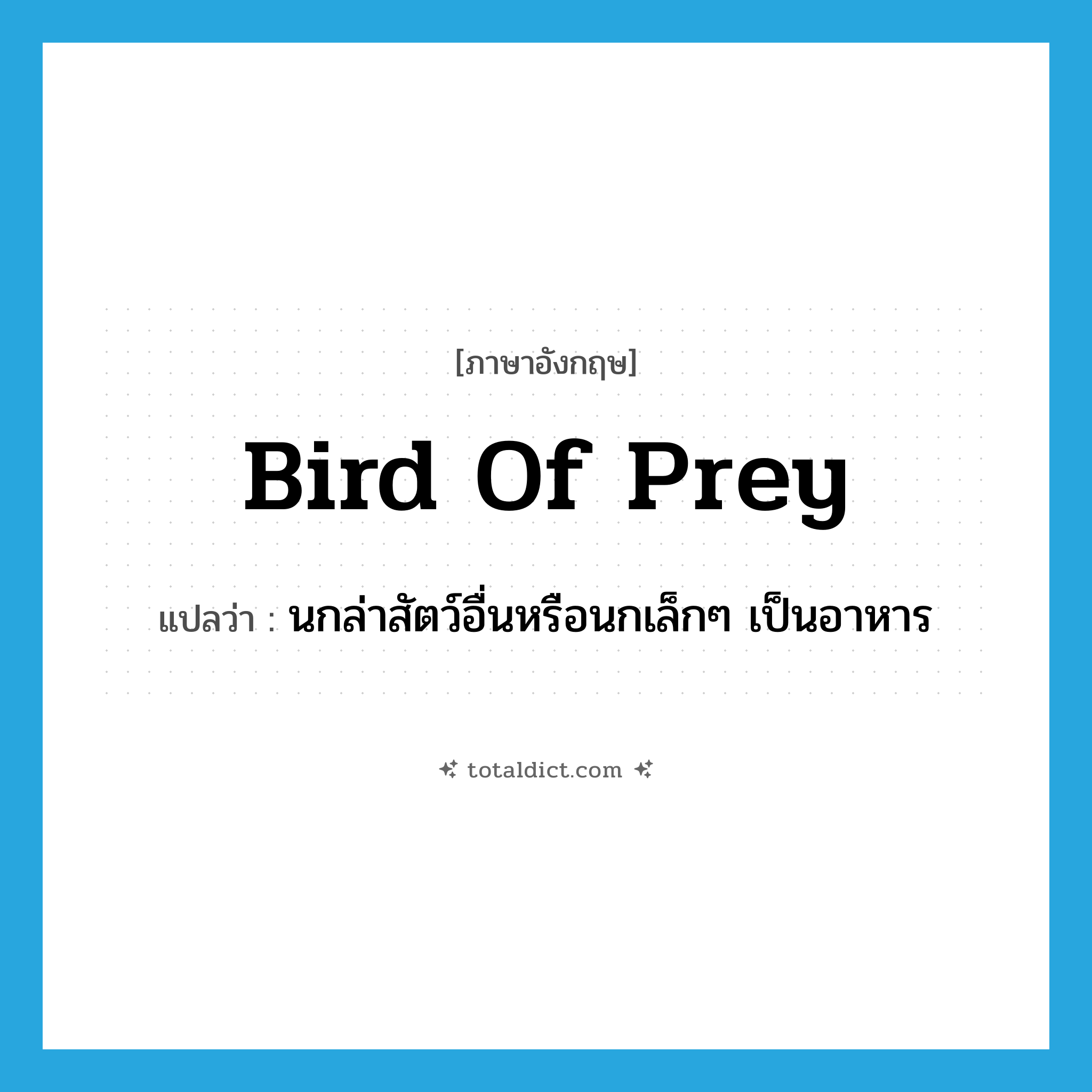 bird of prey แปลว่า?, คำศัพท์ภาษาอังกฤษ bird of prey แปลว่า นกล่าสัตว์อื่นหรือนกเล็กๆ เป็นอาหาร ประเภท N หมวด N
