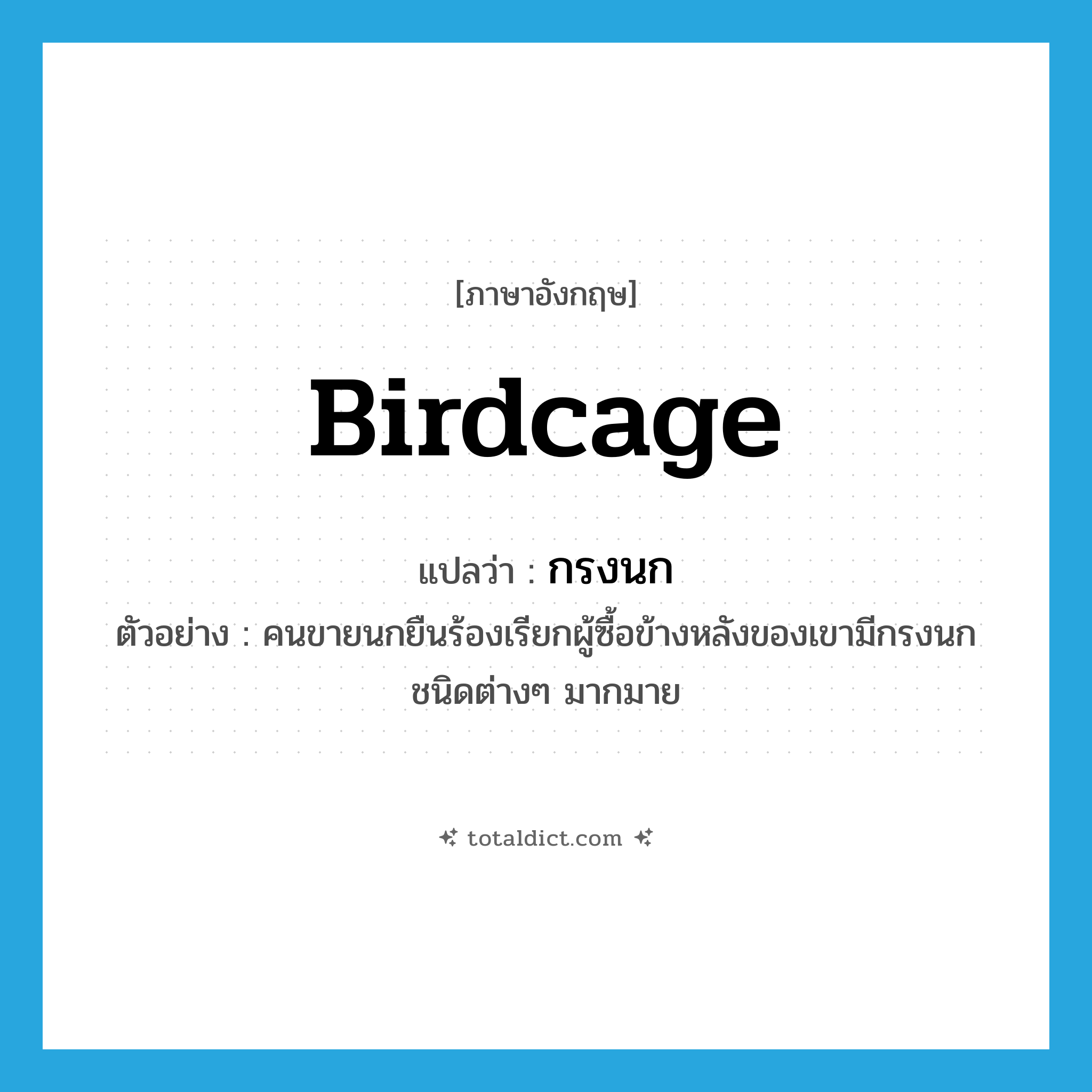 กรงนก ภาษาอังกฤษ?, คำศัพท์ภาษาอังกฤษ กรงนก แปลว่า birdcage ประเภท N ตัวอย่าง คนขายนกยืนร้องเรียกผู้ซื้อข้างหลังของเขามีกรงนกชนิดต่างๆ มากมาย หมวด N
