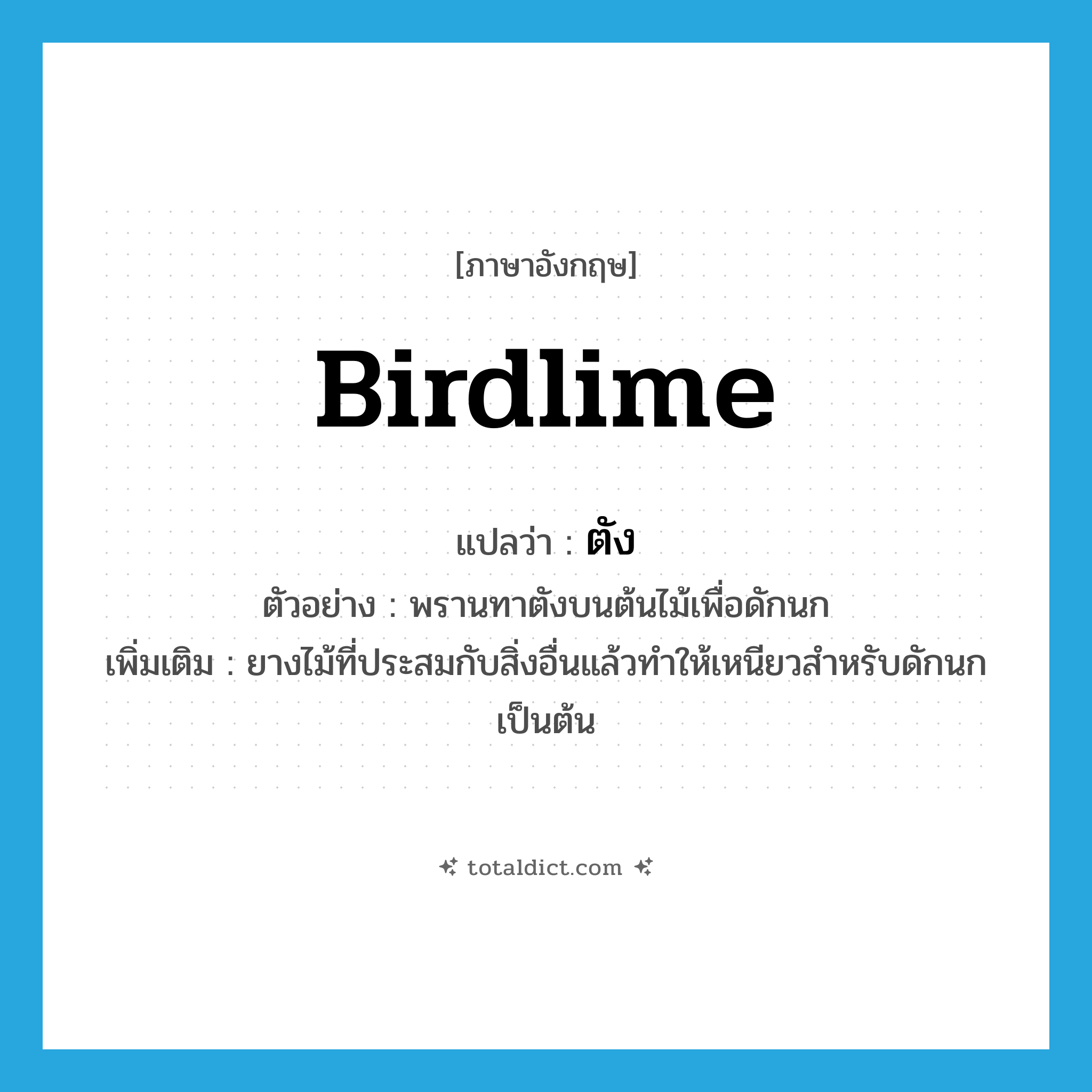 birdlime แปลว่า?, คำศัพท์ภาษาอังกฤษ birdlime แปลว่า ตัง ประเภท N ตัวอย่าง พรานทาตังบนต้นไม้เพื่อดักนก เพิ่มเติม ยางไม้ที่ประสมกับสิ่งอื่นแล้วทำให้เหนียวสำหรับดักนกเป็นต้น หมวด N