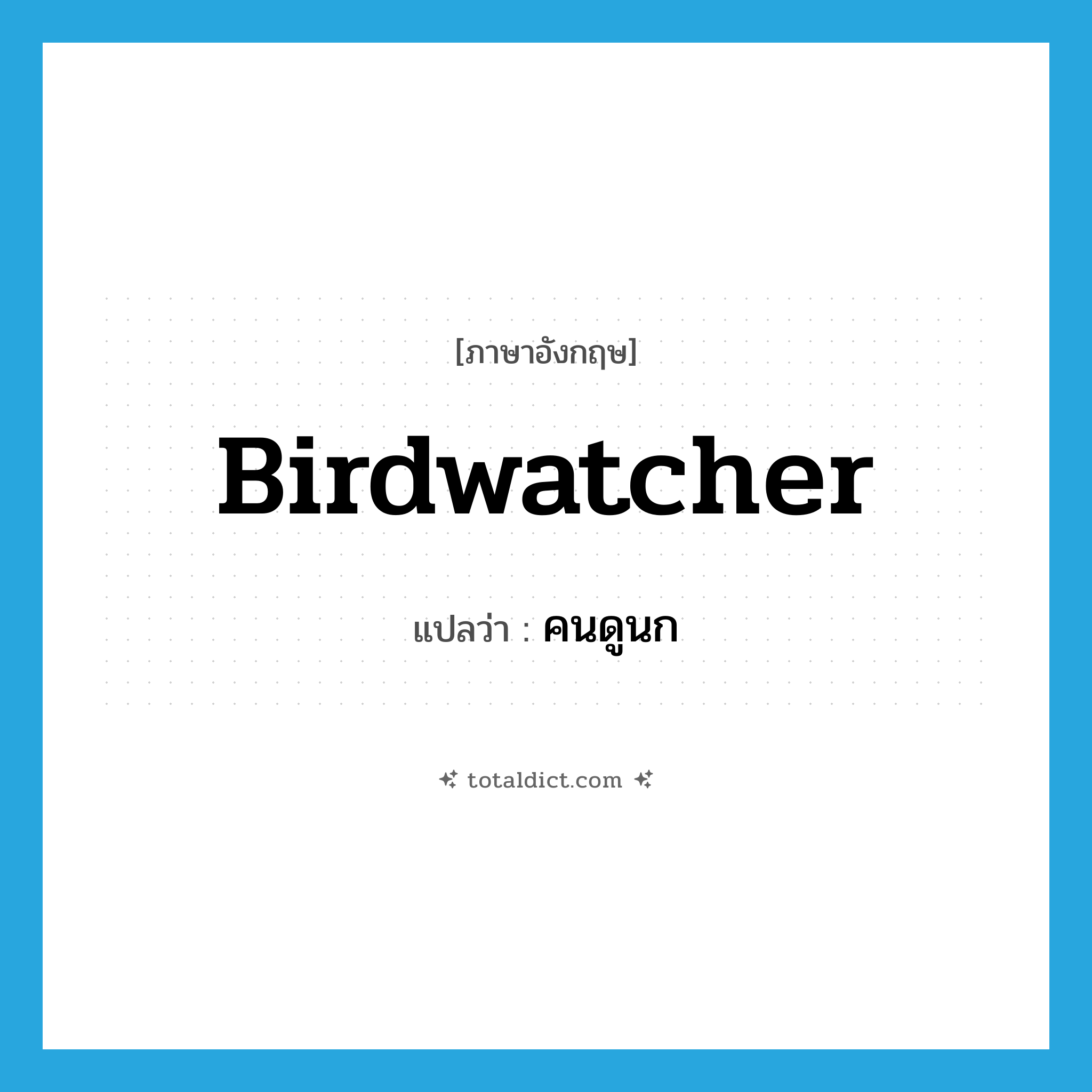 birdwatcher แปลว่า?, คำศัพท์ภาษาอังกฤษ birdwatcher แปลว่า คนดูนก ประเภท N หมวด N