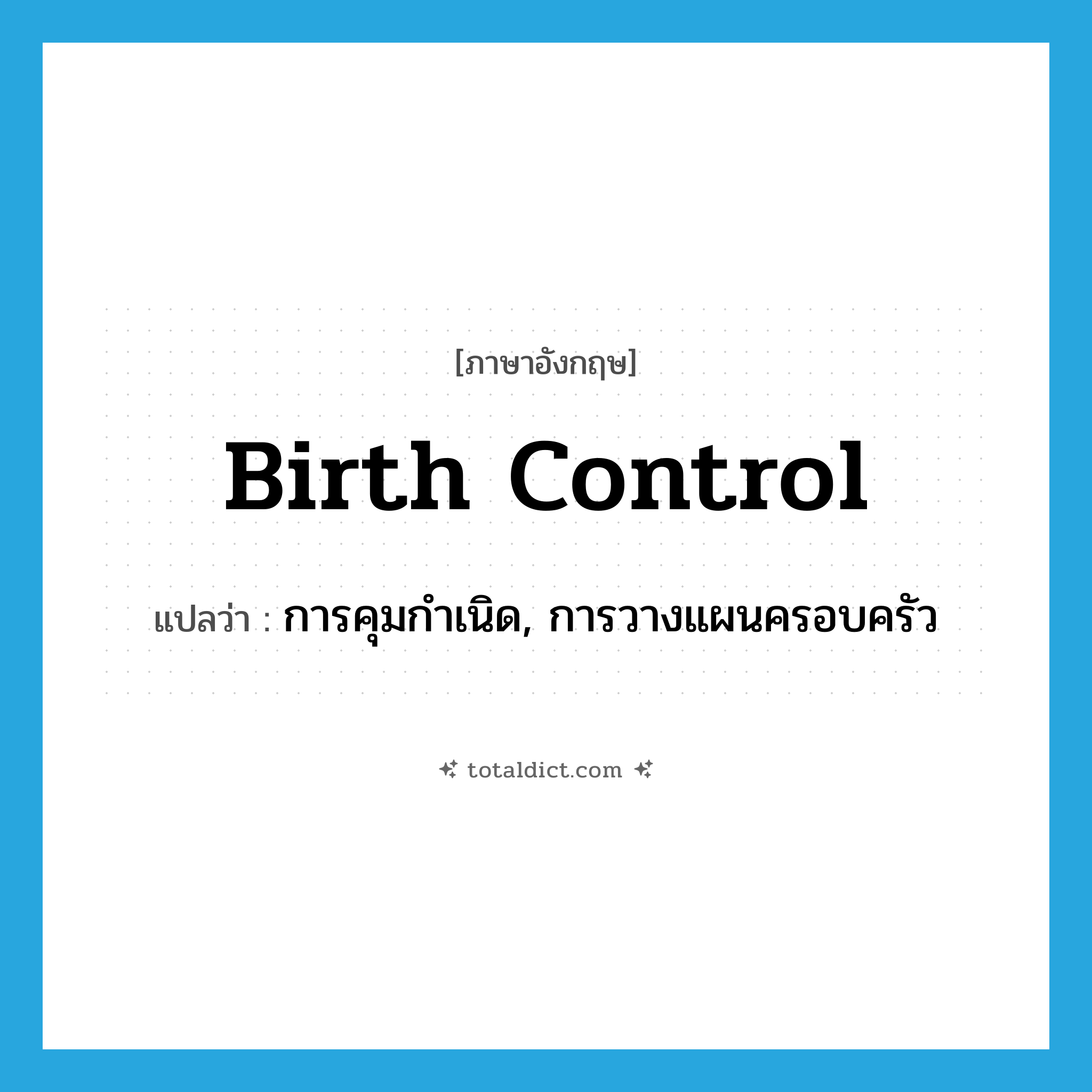 birth control แปลว่า?, คำศัพท์ภาษาอังกฤษ birth control แปลว่า การคุมกำเนิด, การวางแผนครอบครัว ประเภท N หมวด N