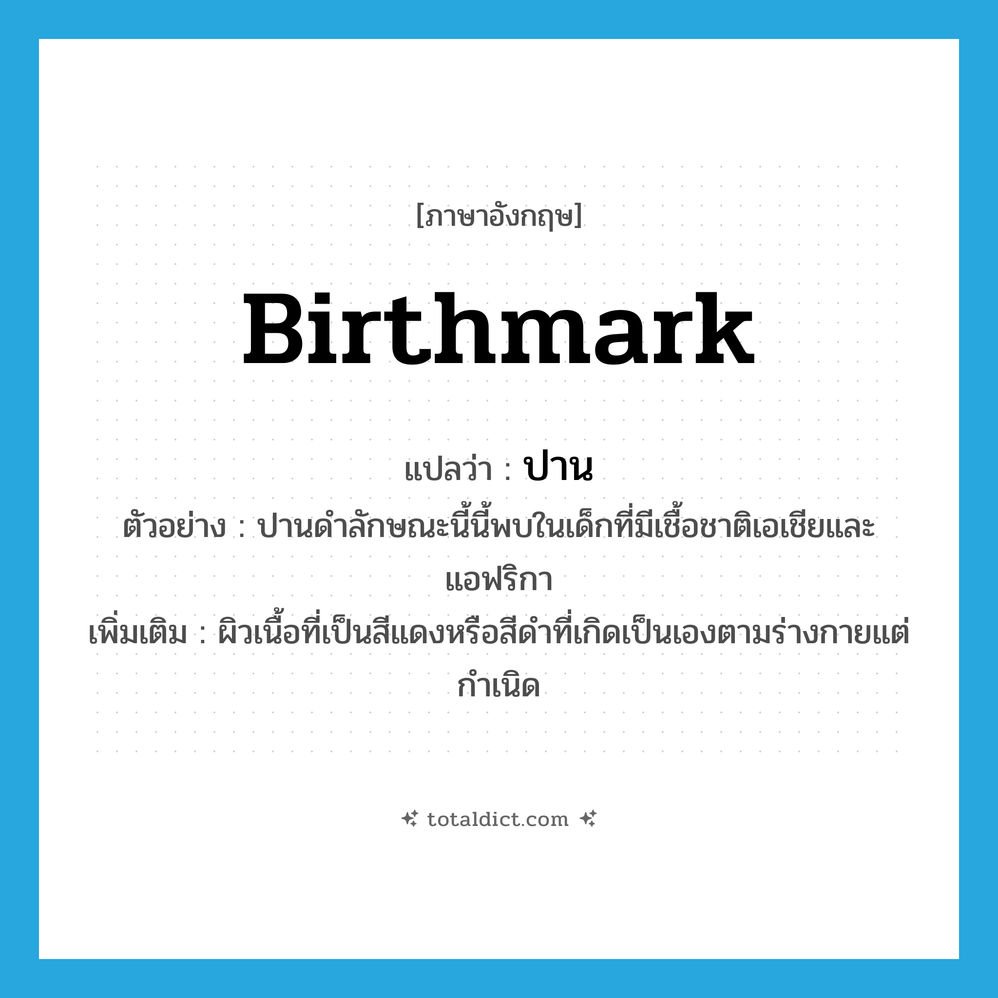 ปาน ภาษาอังกฤษ?, คำศัพท์ภาษาอังกฤษ ปาน แปลว่า birthmark ประเภท N ตัวอย่าง ปานดำลักษณะนี้นี้พบในเด็กที่มีเชื้อชาติเอเชียและแอฟริกา เพิ่มเติม ผิวเนื้อที่เป็นสีแดงหรือสีดำที่เกิดเป็นเองตามร่างกายแต่กำเนิด หมวด N