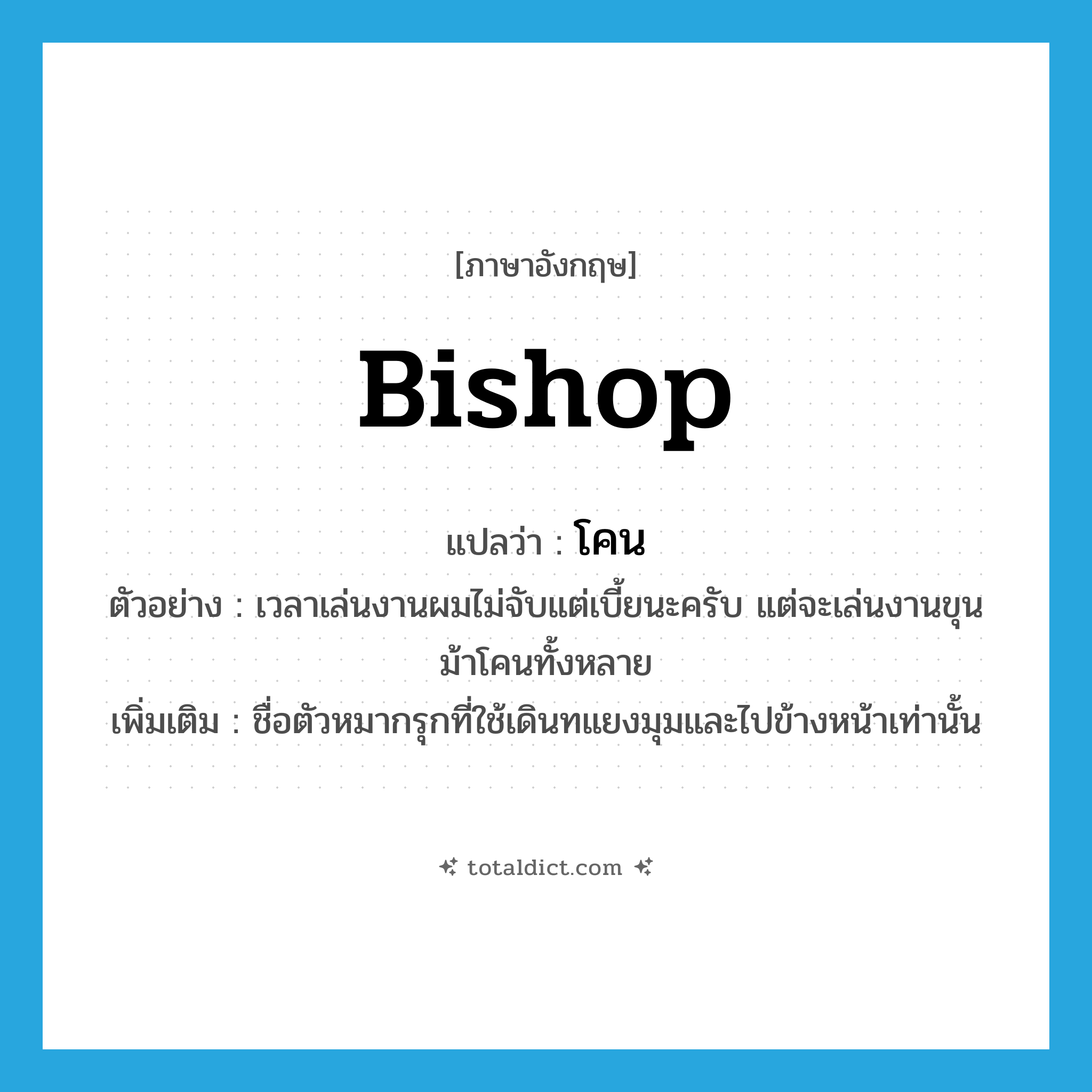 bishop แปลว่า?, คำศัพท์ภาษาอังกฤษ bishop แปลว่า โคน ประเภท N ตัวอย่าง เวลาเล่นงานผมไม่จับแต่เบี้ยนะครับ แต่จะเล่นงานขุนม้าโคนทั้งหลาย เพิ่มเติม ชื่อตัวหมากรุกที่ใช้เดินทแยงมุมและไปข้างหน้าเท่านั้น หมวด N