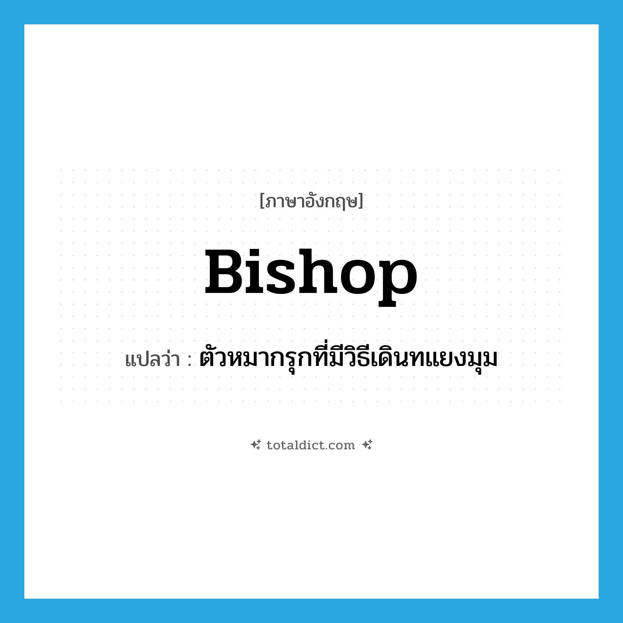 bishop แปลว่า?, คำศัพท์ภาษาอังกฤษ bishop แปลว่า ตัวหมากรุกที่มีวิธีเดินทแยงมุม ประเภท N หมวด N