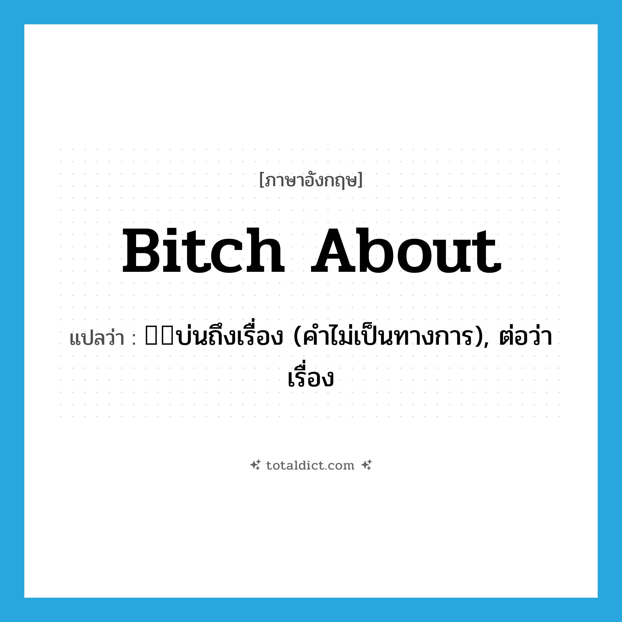 bitch about แปลว่า?, คำศัพท์ภาษาอังกฤษ bitch about แปลว่า บ่นถึงเรื่อง (คำไม่เป็นทางการ), ต่อว่าเรื่อง ประเภท PHRV หมวด PHRV