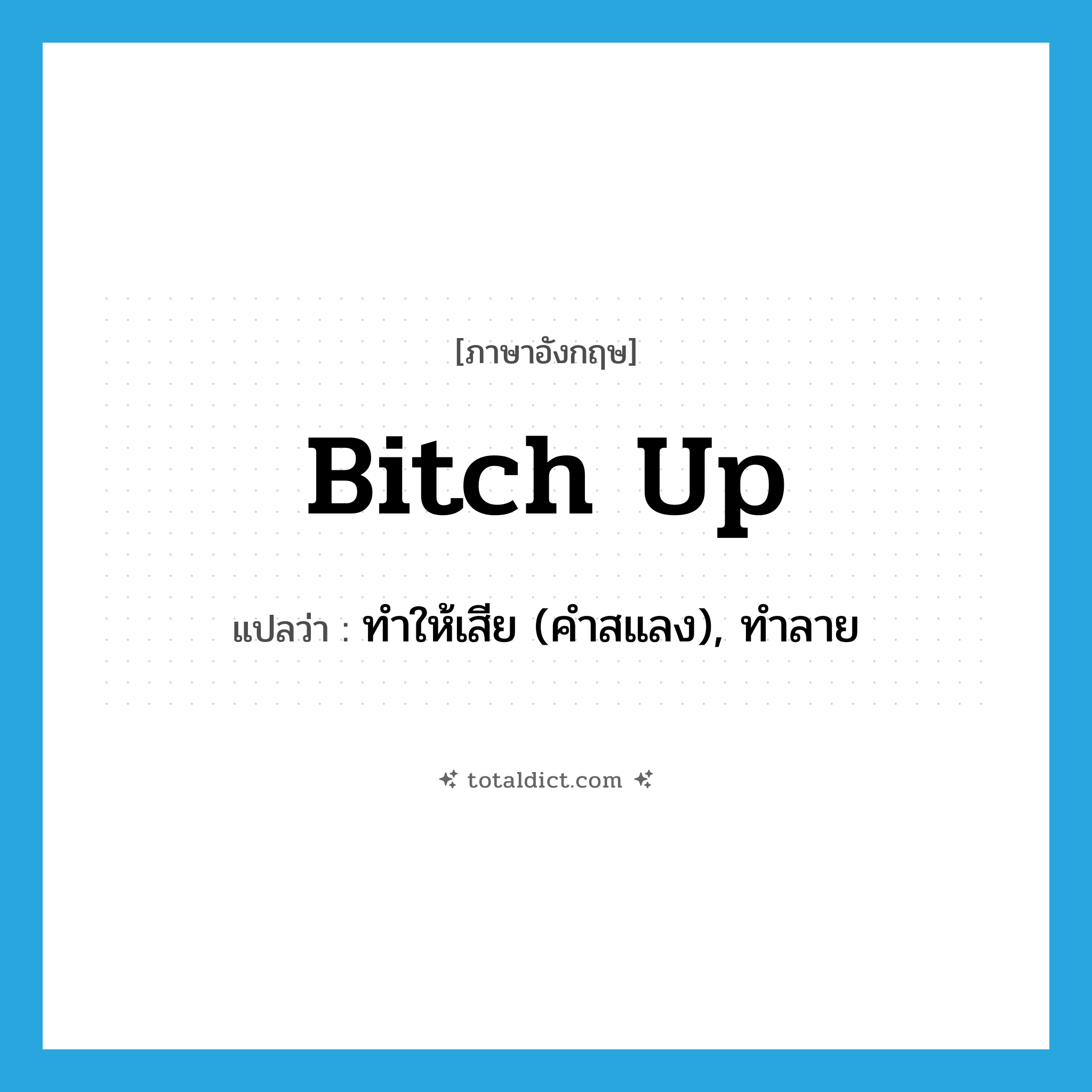 bitch up แปลว่า?, คำศัพท์ภาษาอังกฤษ bitch up แปลว่า ทำให้เสีย (คำสแลง), ทำลาย ประเภท PHRV หมวด PHRV