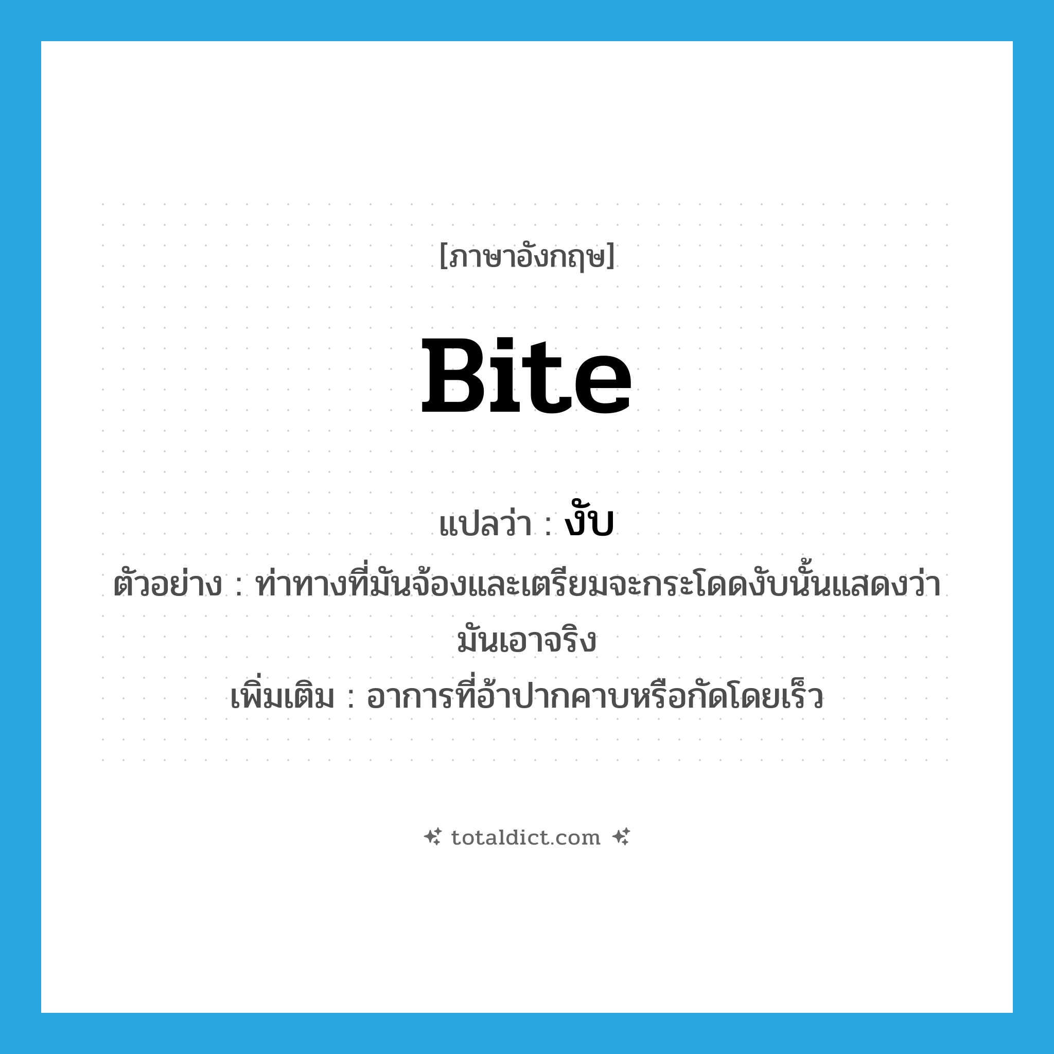 bite แปลว่า?, คำศัพท์ภาษาอังกฤษ bite แปลว่า งับ ประเภท V ตัวอย่าง ท่าทางที่มันจ้องและเตรียมจะกระโดดงับนั้นแสดงว่ามันเอาจริง เพิ่มเติม อาการที่อ้าปากคาบหรือกัดโดยเร็ว หมวด V