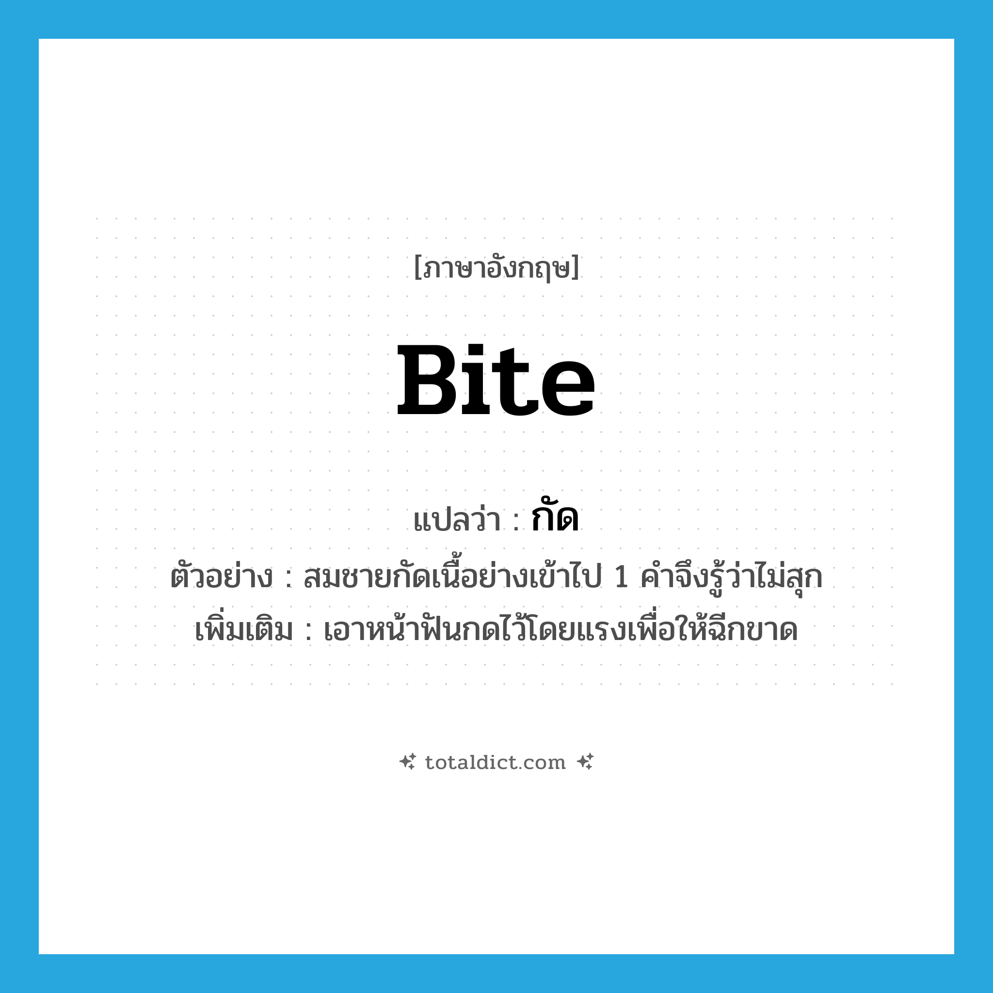 กัด ภาษาอังกฤษ?, คำศัพท์ภาษาอังกฤษ กัด แปลว่า bite ประเภท V ตัวอย่าง สมชายกัดเนื้อย่างเข้าไป 1 คำจึงรู้ว่าไม่สุก เพิ่มเติม เอาหน้าฟันกดไว้โดยแรงเพื่อให้ฉีกขาด หมวด V