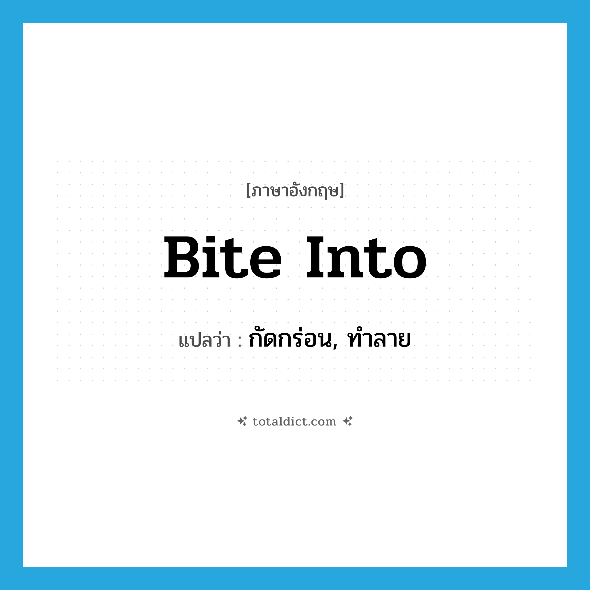 กัดกร่อน, ทำลาย ภาษาอังกฤษ?, คำศัพท์ภาษาอังกฤษ กัดกร่อน, ทำลาย แปลว่า bite into ประเภท PHRV หมวด PHRV