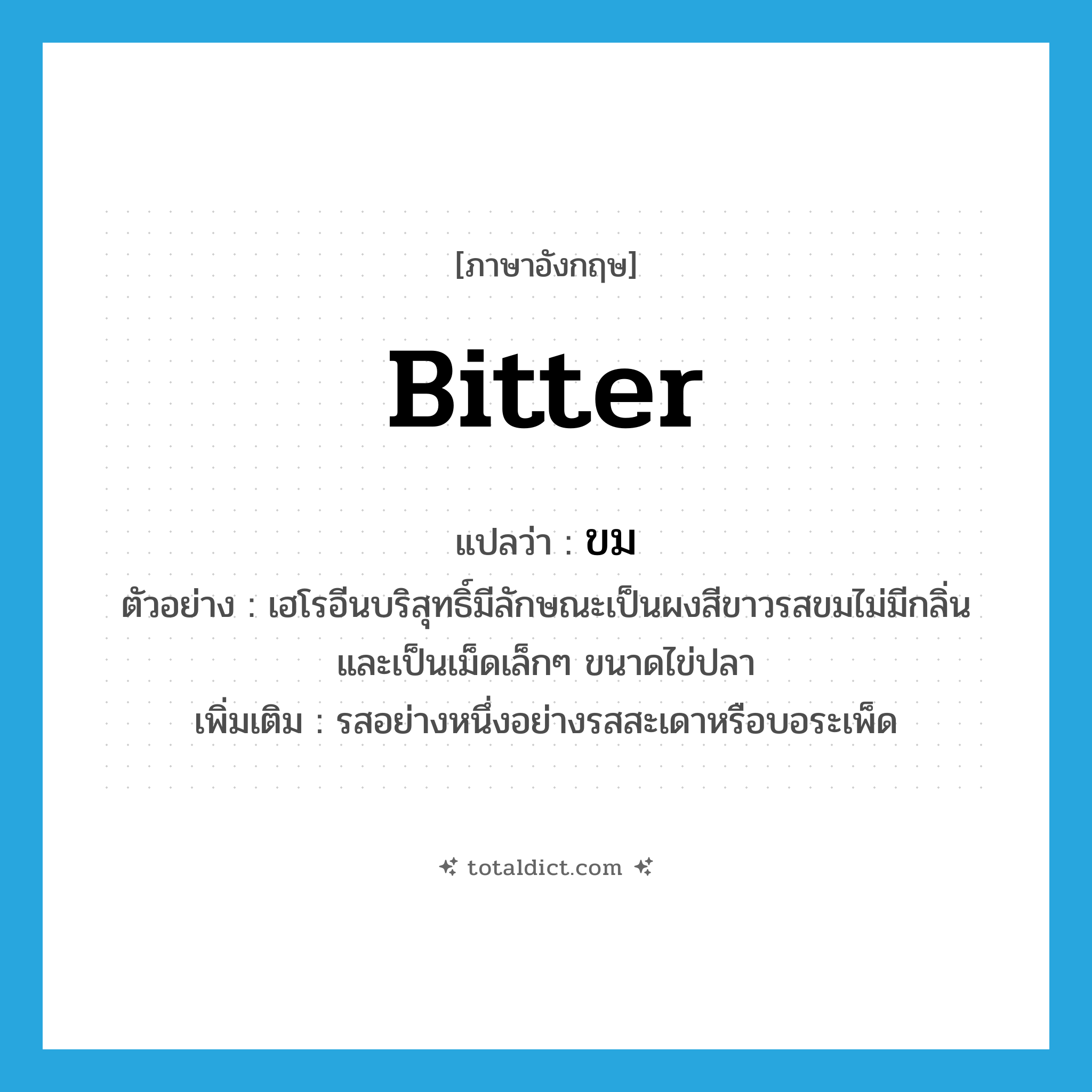 bitter แปลว่า?, คำศัพท์ภาษาอังกฤษ bitter แปลว่า ขม ประเภท ADJ ตัวอย่าง เฮโรอีนบริสุทธิ์มีลักษณะเป็นผงสีขาวรสขมไม่มีกลิ่น และเป็นเม็ดเล็กๆ ขนาดไข่ปลา เพิ่มเติม รสอย่างหนึ่งอย่างรสสะเดาหรือบอระเพ็ด หมวด ADJ