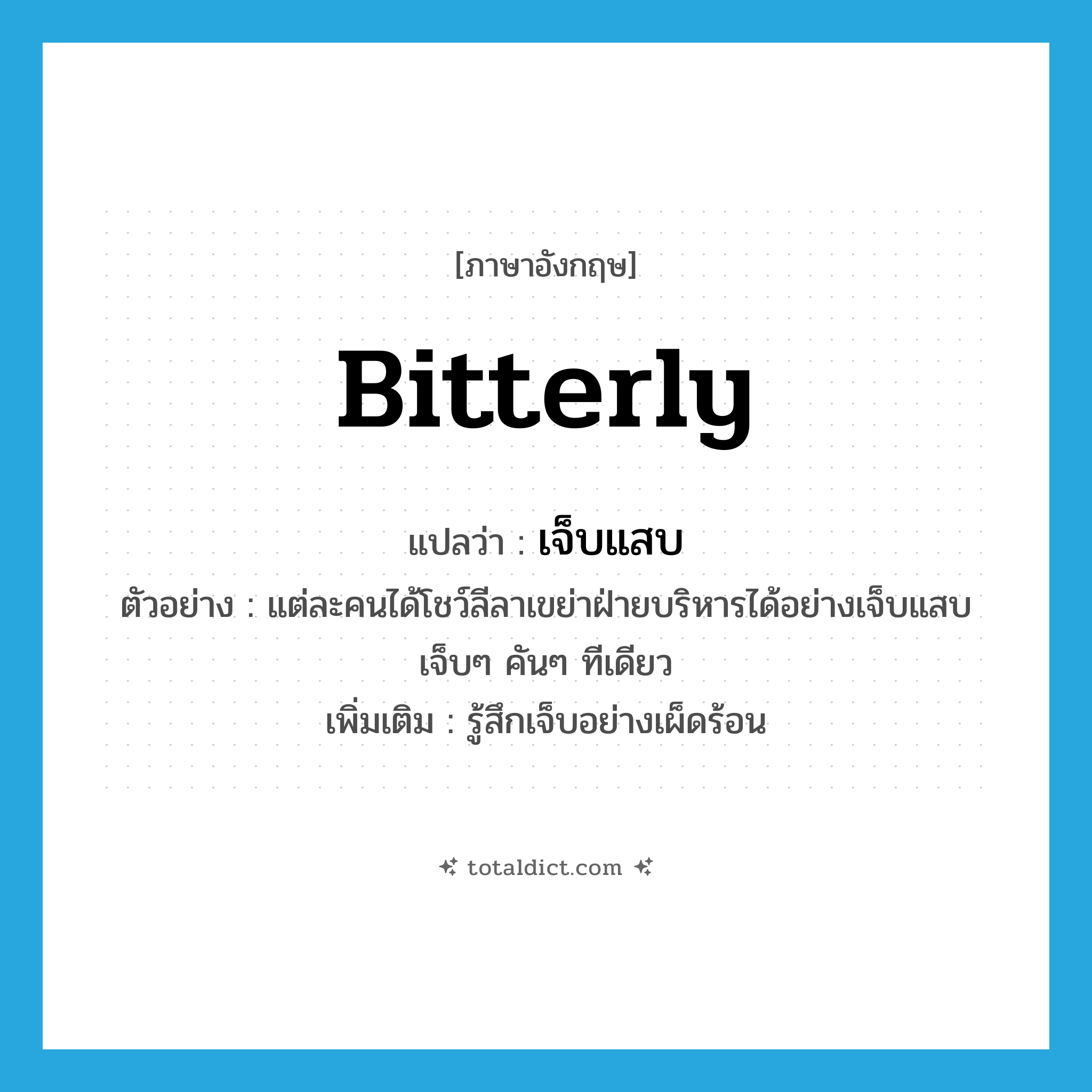bitterly แปลว่า?, คำศัพท์ภาษาอังกฤษ bitterly แปลว่า เจ็บแสบ ประเภท ADV ตัวอย่าง แต่ละคนได้โชว์ลีลาเขย่าฝ่ายบริหารได้อย่างเจ็บแสบ เจ็บๆ คันๆ ทีเดียว เพิ่มเติม รู้สึกเจ็บอย่างเผ็ดร้อน หมวด ADV