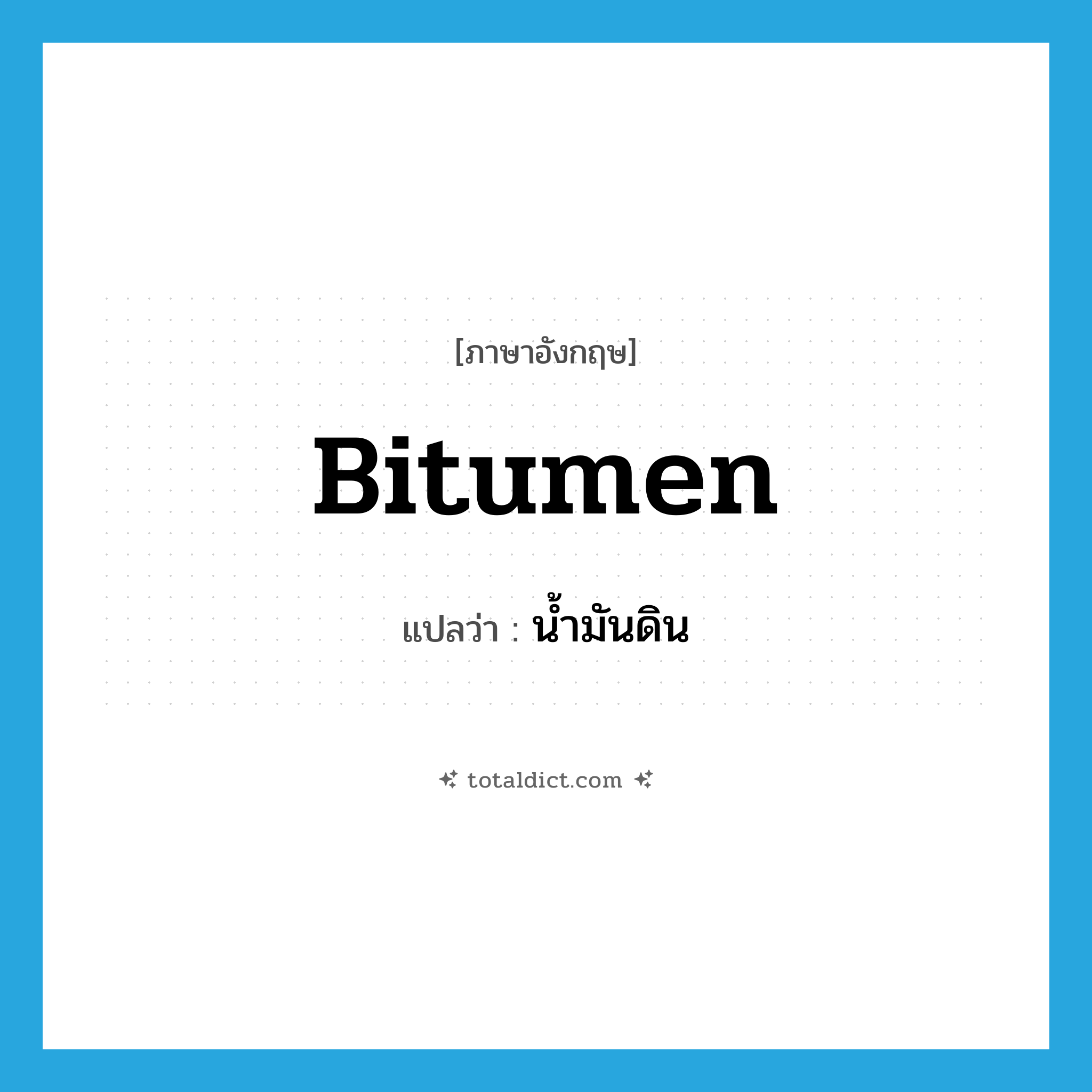 bitumen แปลว่า?, คำศัพท์ภาษาอังกฤษ bitumen แปลว่า น้ำมันดิน ประเภท N หมวด N