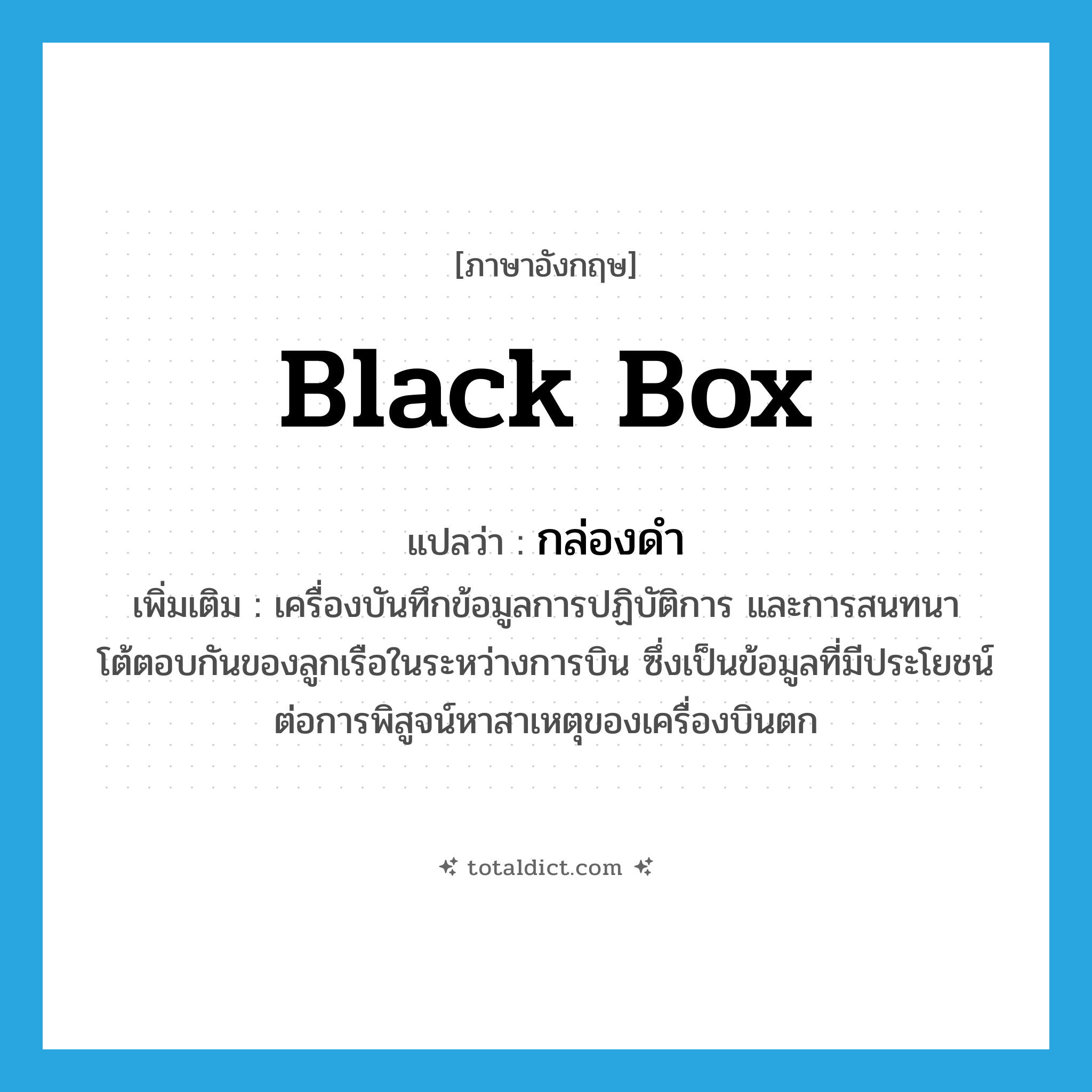 black box แปลว่า?, คำศัพท์ภาษาอังกฤษ black box แปลว่า กล่องดำ ประเภท N เพิ่มเติม เครื่องบันทึกข้อมูลการปฏิบัติการ และการสนทนาโต้ตอบกันของลูกเรือในระหว่างการบิน ซึ่งเป็นข้อมูลที่มีประโยชน์ต่อการพิสูจน์หาสาเหตุของเครื่องบินตก หมวด N