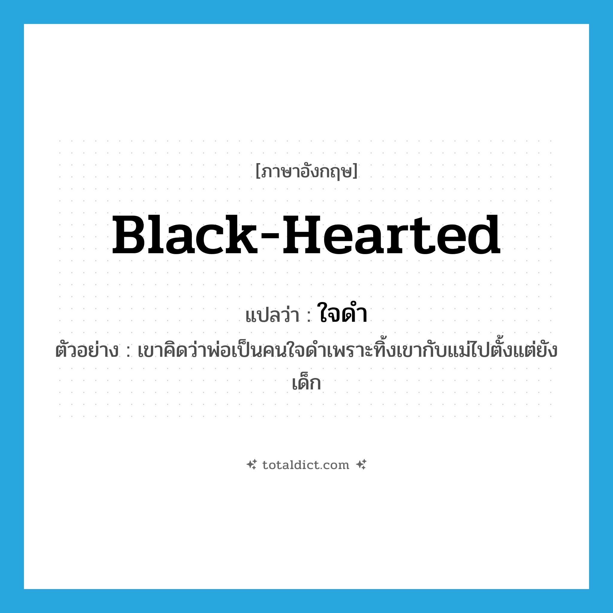 ใจดำ ภาษาอังกฤษ?, คำศัพท์ภาษาอังกฤษ ใจดำ แปลว่า black-hearted ประเภท ADJ ตัวอย่าง เขาคิดว่าพ่อเป็นคนใจดำเพราะทิ้งเขากับแม่ไปตั้งแต่ยังเด็ก หมวด ADJ