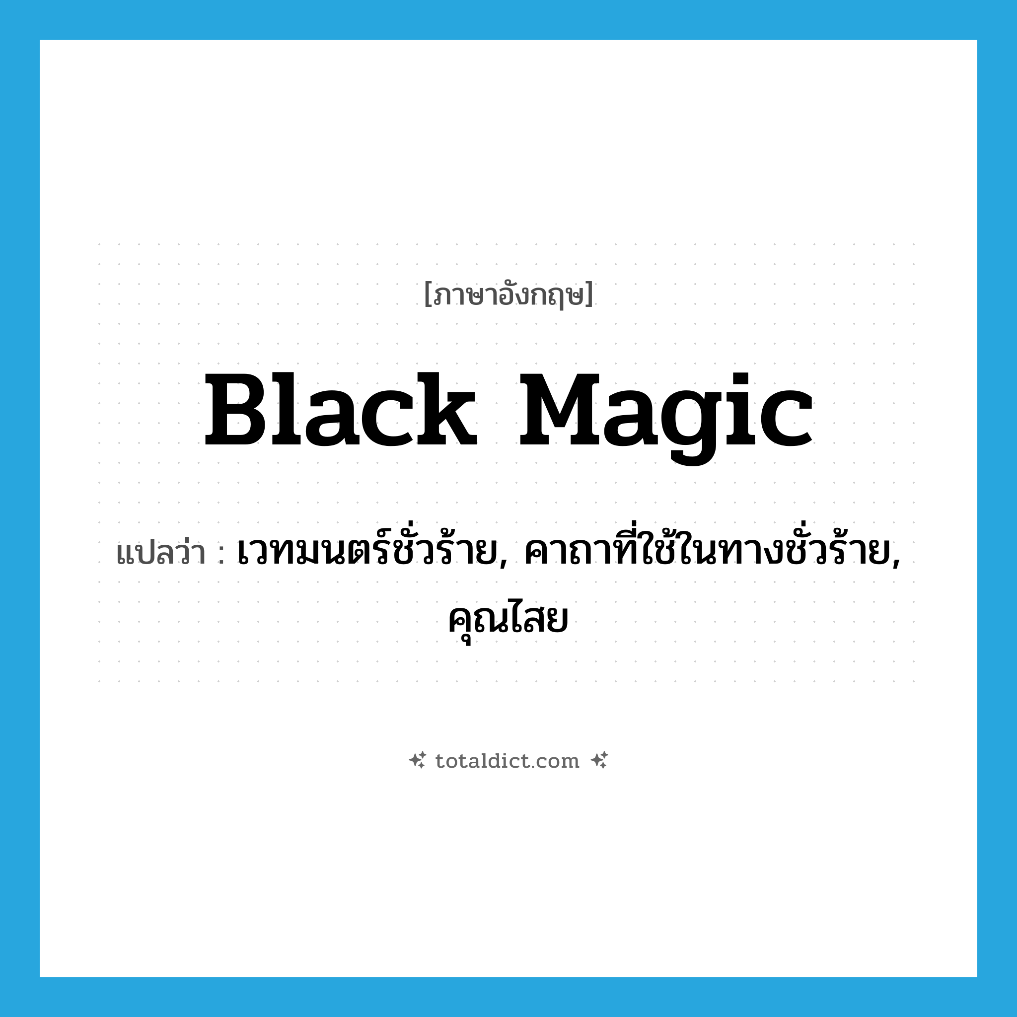 black magic แปลว่า?, คำศัพท์ภาษาอังกฤษ black magic แปลว่า เวทมนตร์ชั่วร้าย, คาถาที่ใช้ในทางชั่วร้าย, คุณไสย ประเภท N หมวด N