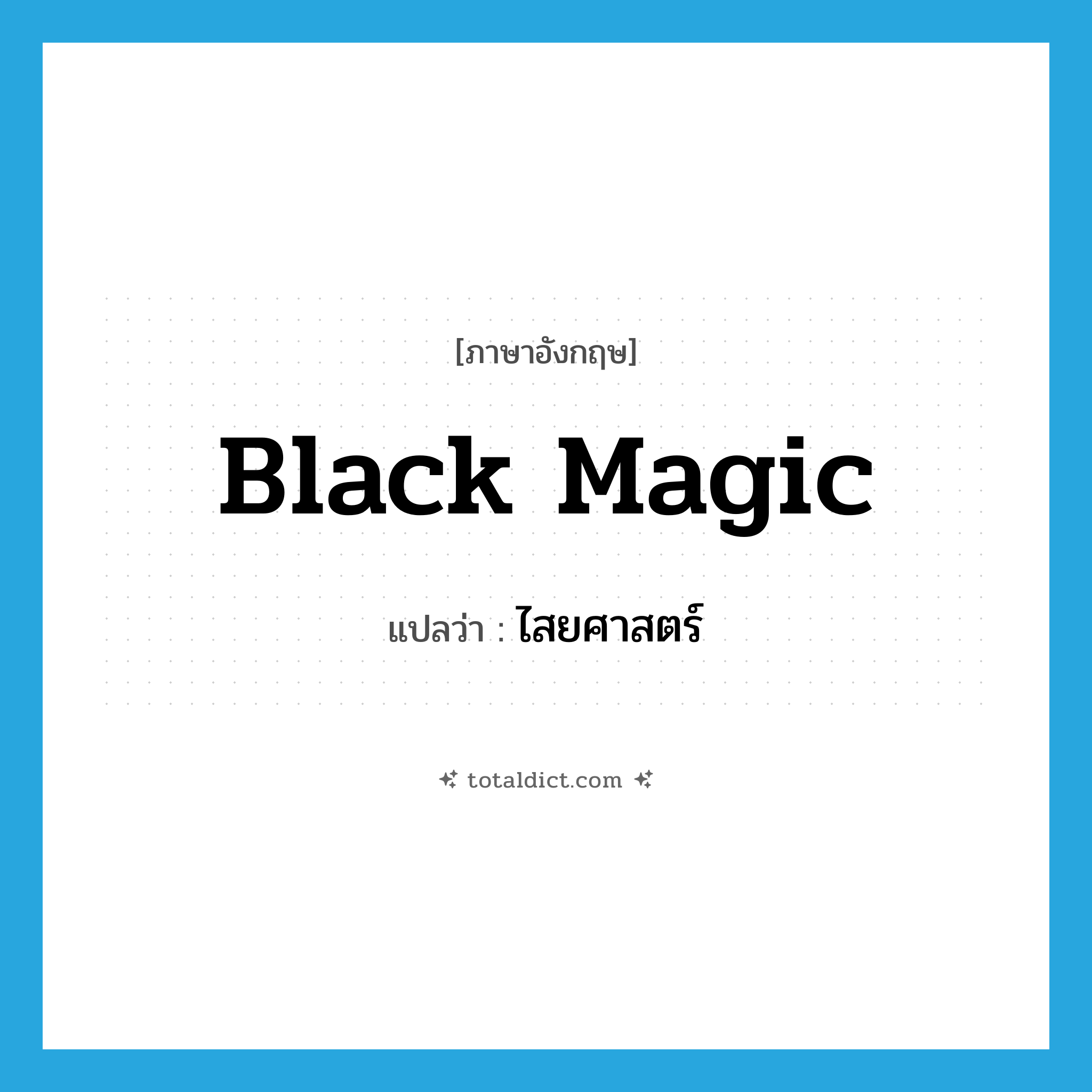 black magic แปลว่า?, คำศัพท์ภาษาอังกฤษ black magic แปลว่า ไสยศาสตร์ ประเภท N หมวด N