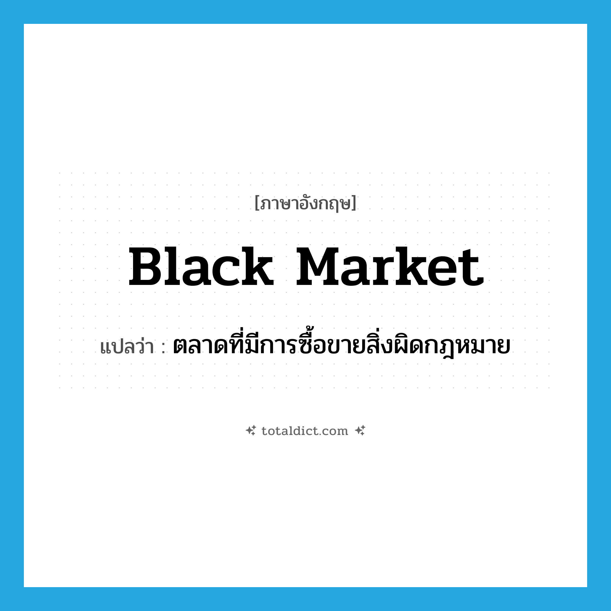 black market แปลว่า?, คำศัพท์ภาษาอังกฤษ black market แปลว่า ตลาดที่มีการซื้อขายสิ่งผิดกฎหมาย ประเภท N หมวด N