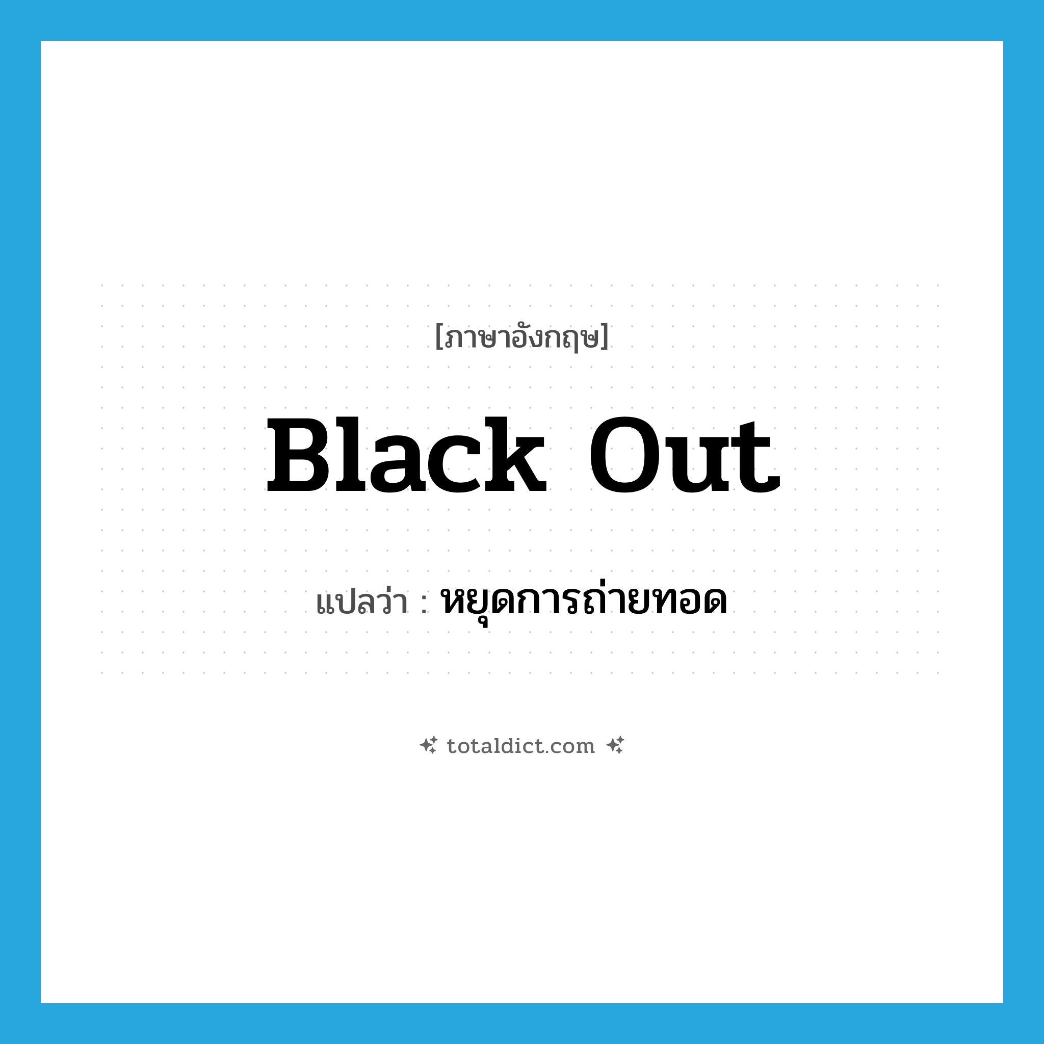 black out แปลว่า?, คำศัพท์ภาษาอังกฤษ black out แปลว่า หยุดการถ่ายทอด ประเภท PHRV หมวด PHRV
