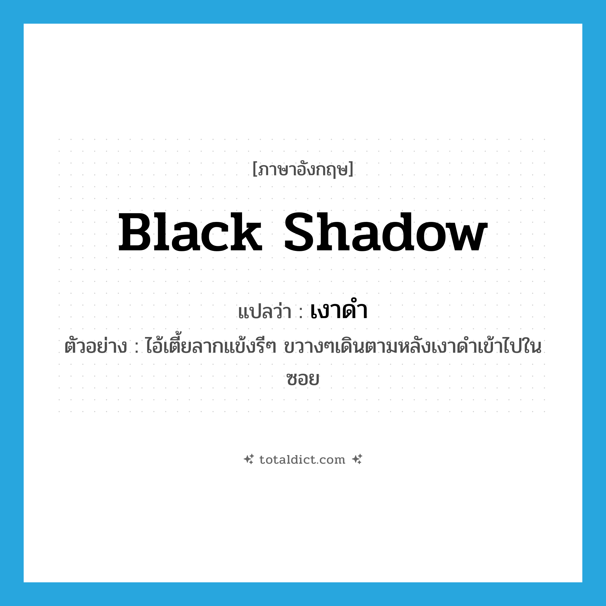 black shadow แปลว่า?, คำศัพท์ภาษาอังกฤษ black shadow แปลว่า เงาดำ ประเภท N ตัวอย่าง ไอ้เตี้ยลากแข้งรีๆ ขวางๆเดินตามหลังเงาดำเข้าไปในซอย หมวด N