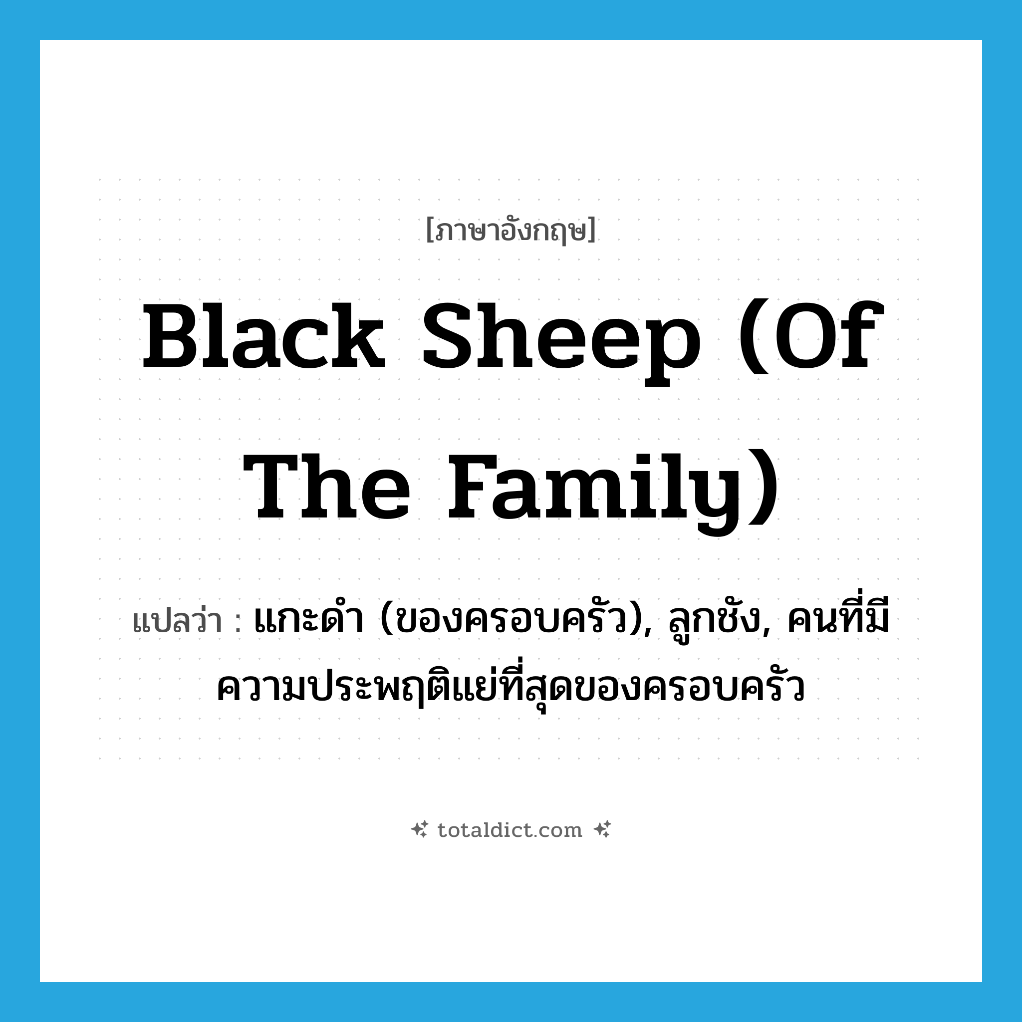 black sheep (of the family) แปลว่า?, คำศัพท์ภาษาอังกฤษ black sheep (of the family) แปลว่า แกะดำ (ของครอบครัว), ลูกชัง, คนที่มีความประพฤติแย่ที่สุดของครอบครัว ประเภท IDM หมวด IDM