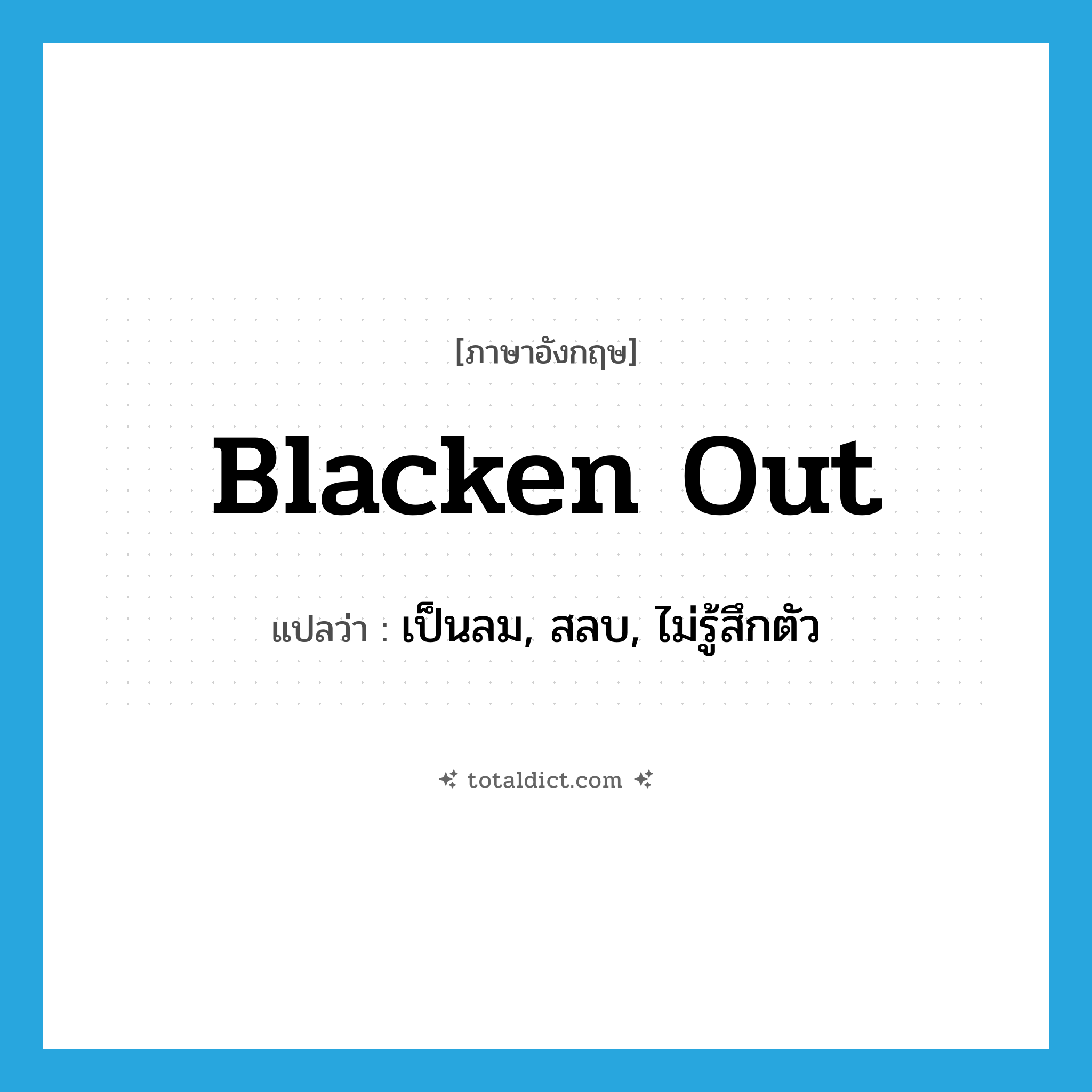 blacken out แปลว่า?, คำศัพท์ภาษาอังกฤษ blacken out แปลว่า เป็นลม, สลบ, ไม่รู้สึกตัว ประเภท PHRV หมวด PHRV