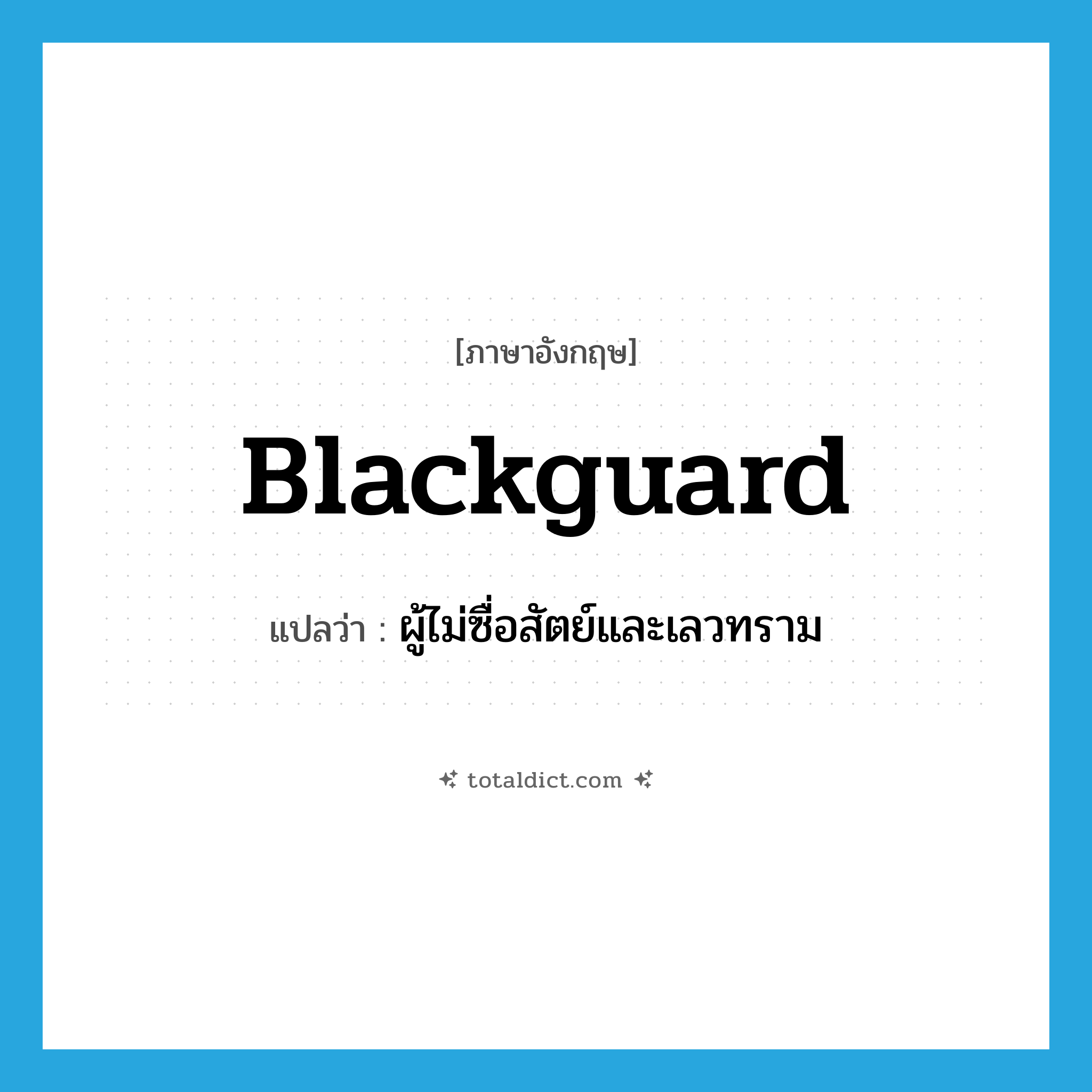 blackguard แปลว่า?, คำศัพท์ภาษาอังกฤษ blackguard แปลว่า ผู้ไม่ซื่อสัตย์และเลวทราม ประเภท N หมวด N