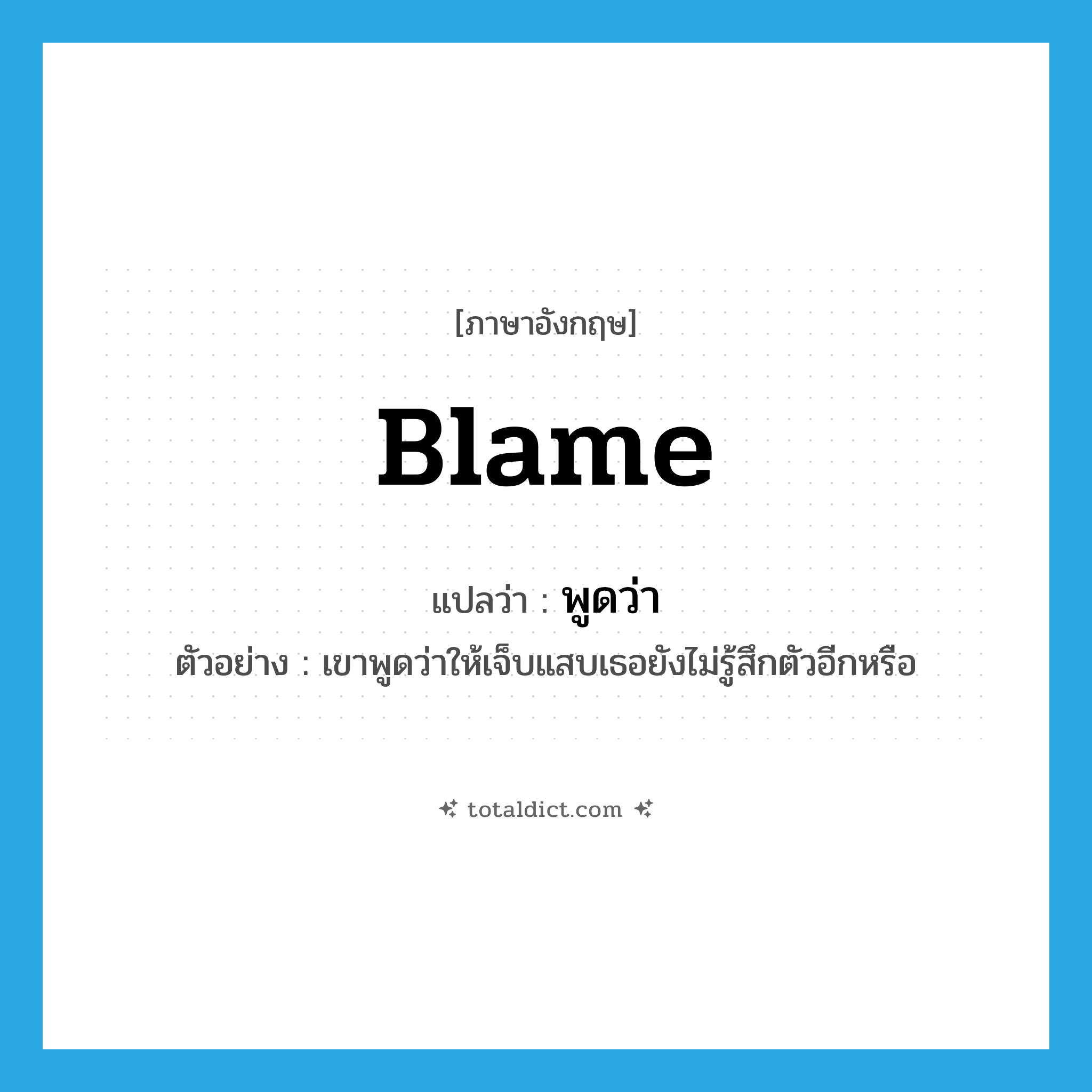 blame แปลว่า?, คำศัพท์ภาษาอังกฤษ blame แปลว่า พูดว่า ประเภท V ตัวอย่าง เขาพูดว่าให้เจ็บแสบเธอยังไม่รู้สึกตัวอีกหรือ หมวด V