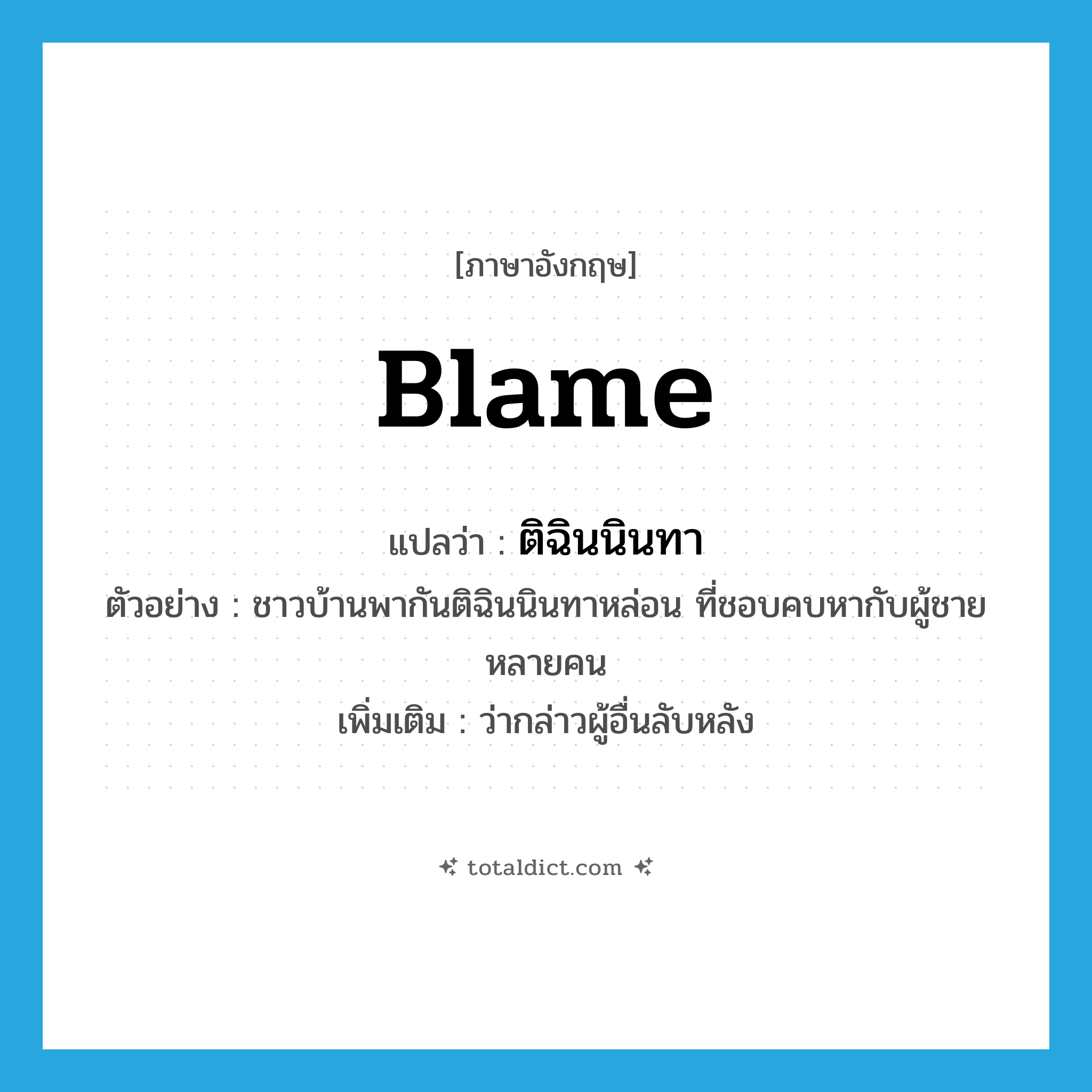 blame แปลว่า?, คำศัพท์ภาษาอังกฤษ blame แปลว่า ติฉินนินทา ประเภท V ตัวอย่าง ชาวบ้านพากันติฉินนินทาหล่อน ที่ชอบคบหากับผู้ชายหลายคน เพิ่มเติม ว่ากล่าวผู้อื่นลับหลัง หมวด V