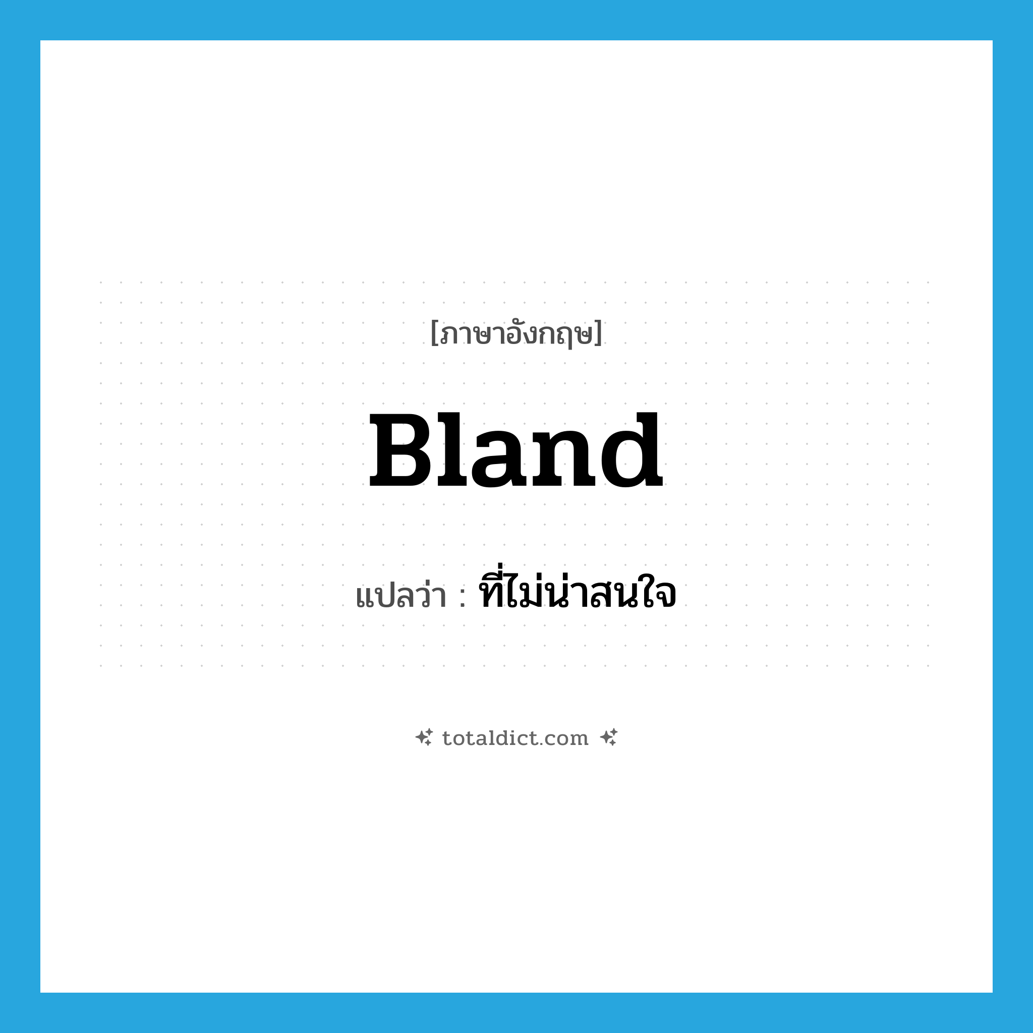 bland แปลว่า?, คำศัพท์ภาษาอังกฤษ bland แปลว่า ที่ไม่น่าสนใจ ประเภท ADJ หมวด ADJ