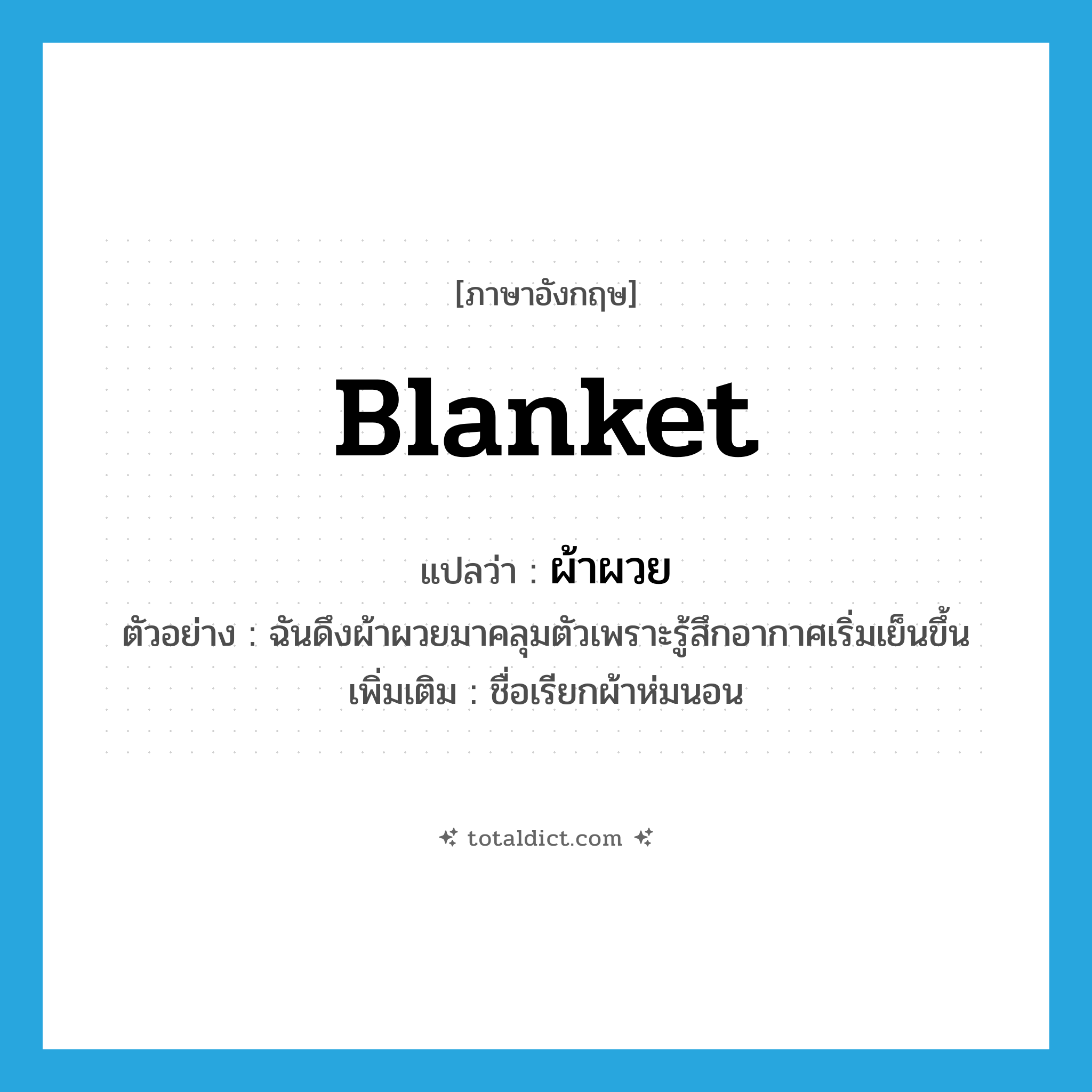 blanket แปลว่า?, คำศัพท์ภาษาอังกฤษ blanket แปลว่า ผ้าผวย ประเภท N ตัวอย่าง ฉันดึงผ้าผวยมาคลุมตัวเพราะรู้สึกอากาศเริ่มเย็นขึ้น เพิ่มเติม ชื่อเรียกผ้าห่มนอน หมวด N
