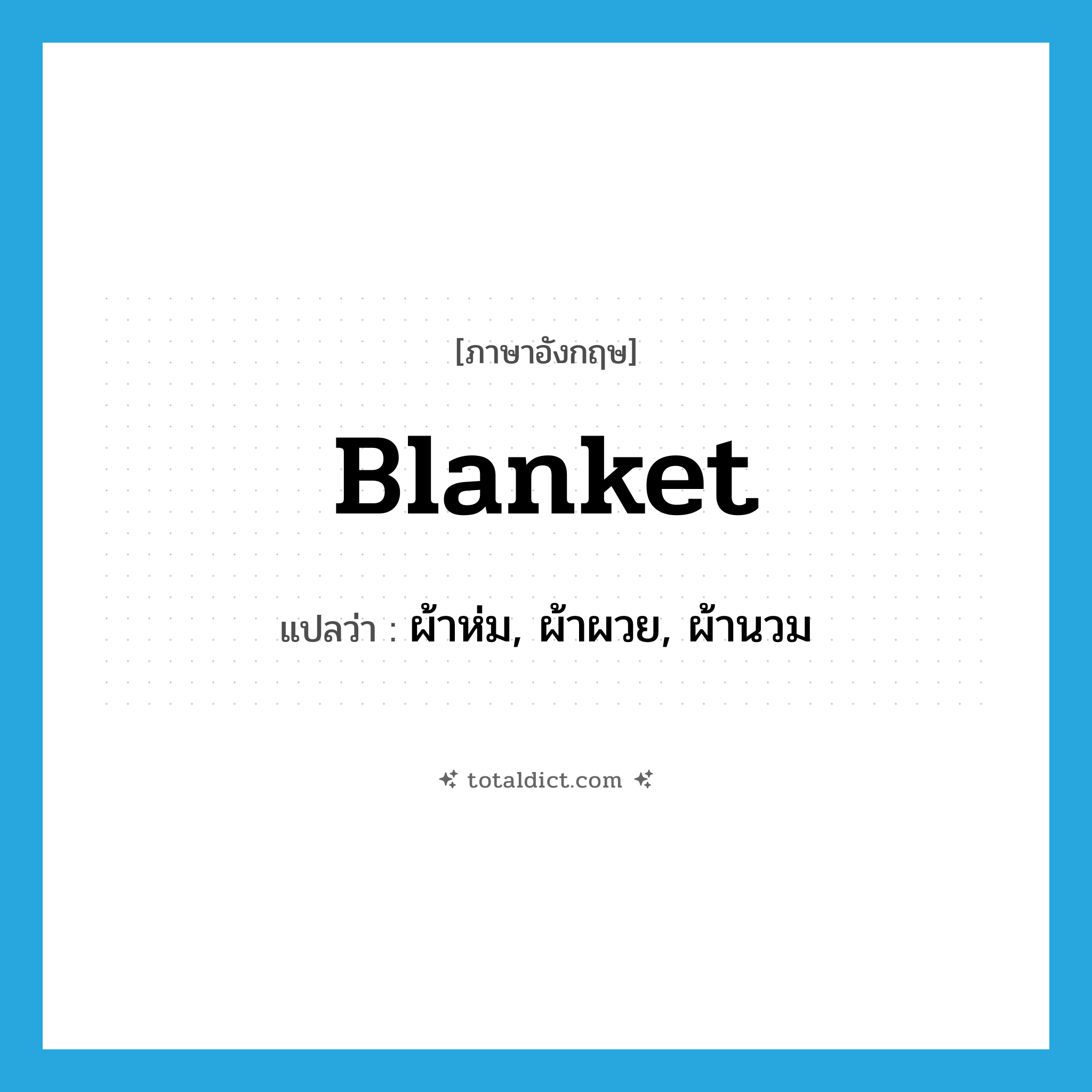 blanket แปลว่า?, คำศัพท์ภาษาอังกฤษ blanket แปลว่า ผ้าห่ม, ผ้าผวย, ผ้านวม ประเภท N หมวด N