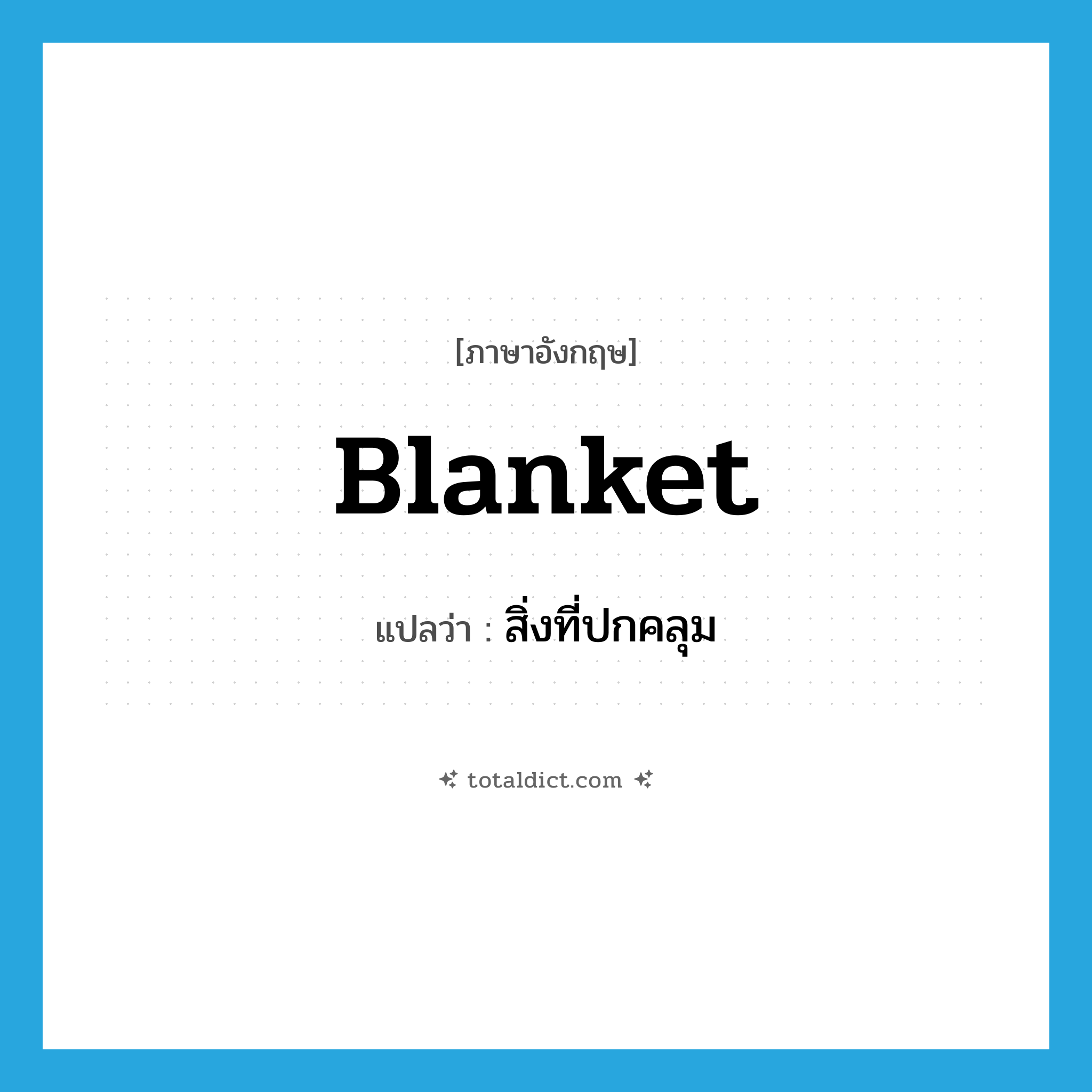 blanket แปลว่า?, คำศัพท์ภาษาอังกฤษ blanket แปลว่า สิ่งที่ปกคลุม ประเภท N หมวด N