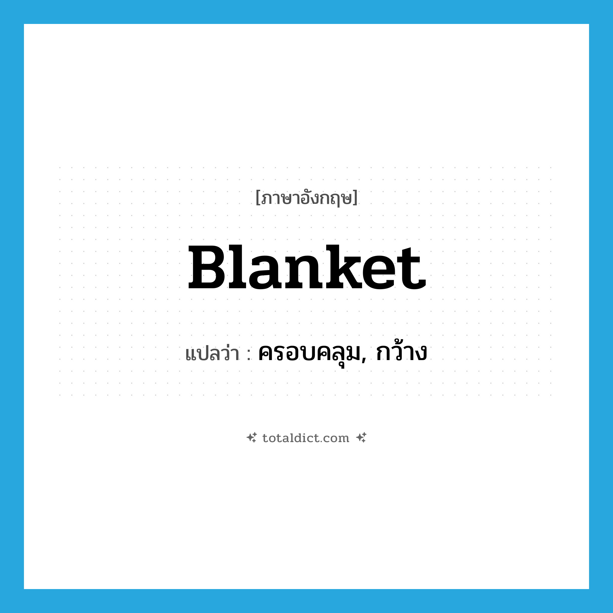 blanket แปลว่า?, คำศัพท์ภาษาอังกฤษ blanket แปลว่า ครอบคลุม, กว้าง ประเภท ADJ หมวด ADJ